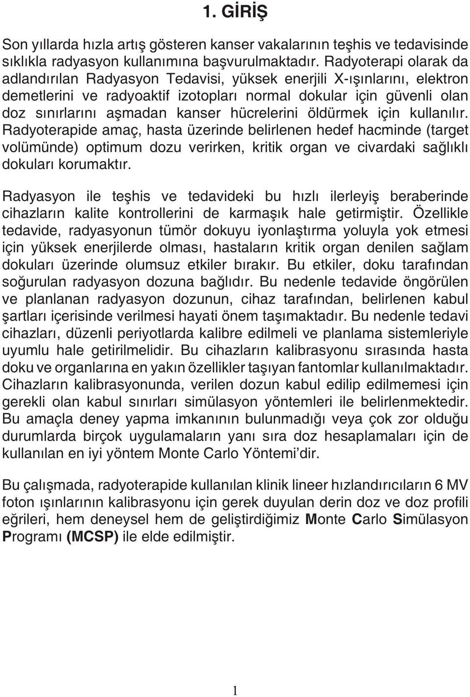 hücrelerini öldürmek için kullanılır. Radyoterapide amaç, hasta üzerinde belirlenen hedef hacminde (target volümünde) optimum dozu verirken, kritik organ ve civardaki sağlıklı dokuları korumaktır.