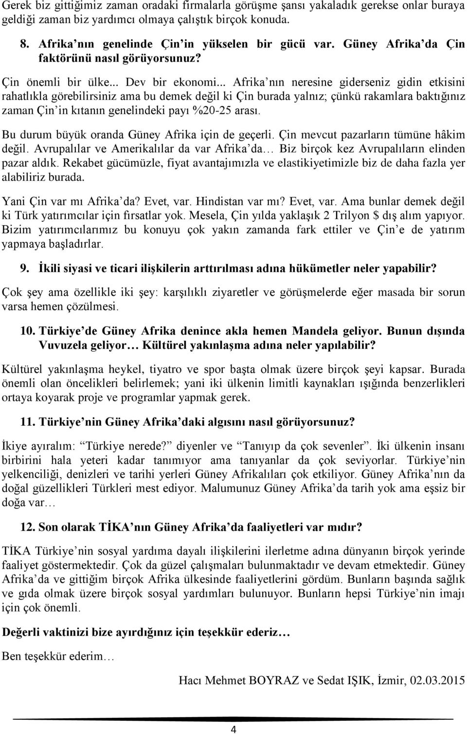 .. Afrika nın neresine giderseniz gidin etkisini rahatlıkla görebilirsiniz ama bu demek değil ki Çin burada yalnız; çünkü rakamlara baktığınız zaman Çin in kıtanın genelindeki payı %20-25 arası.