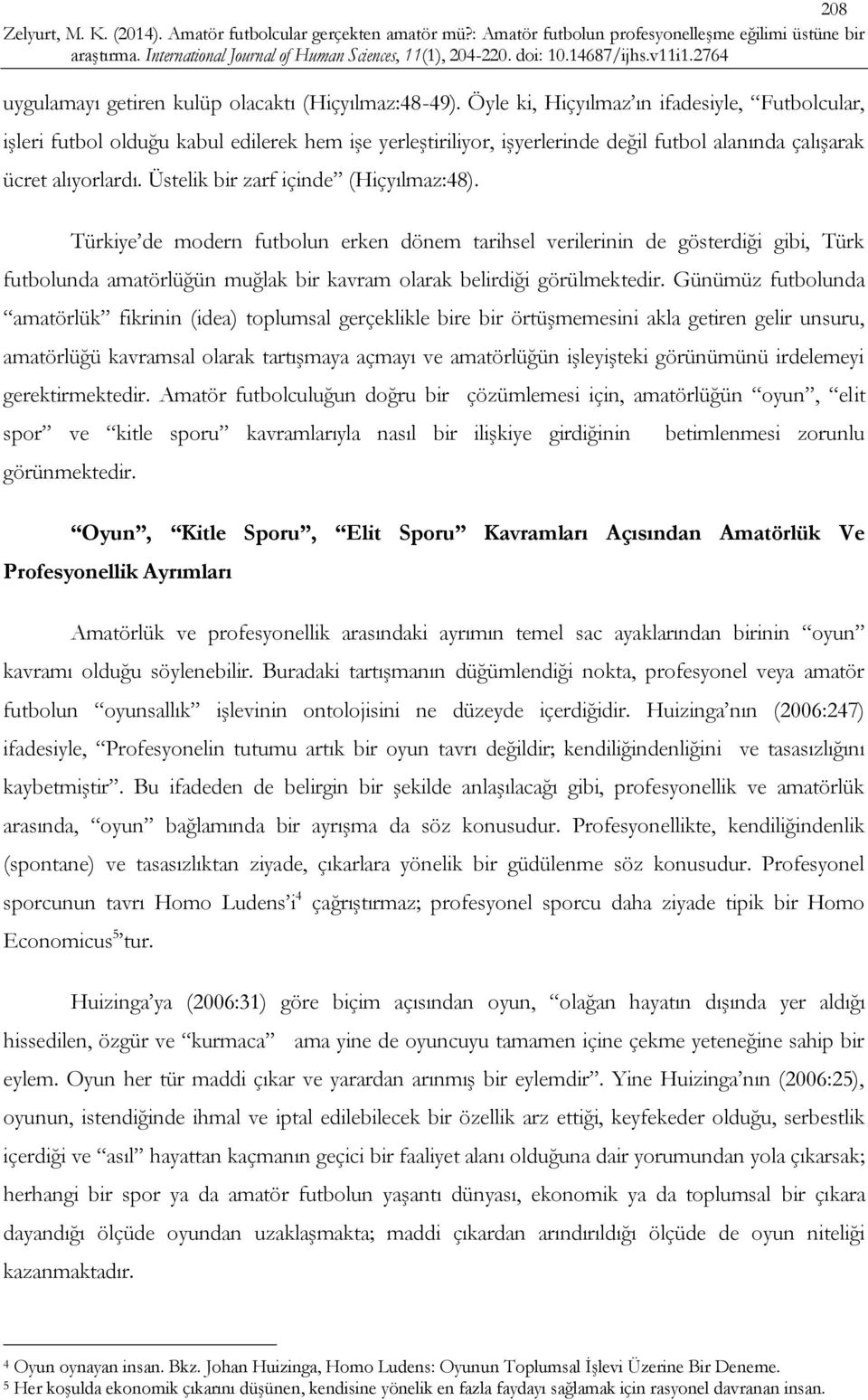 Üstelik bir zarf içinde (Hiçyılmaz:48). Türkiye de modern futbolun erken dönem tarihsel verilerinin de gösterdiği gibi, Türk futbolunda amatörlüğün muğlak bir kavram olarak belirdiği görülmektedir.