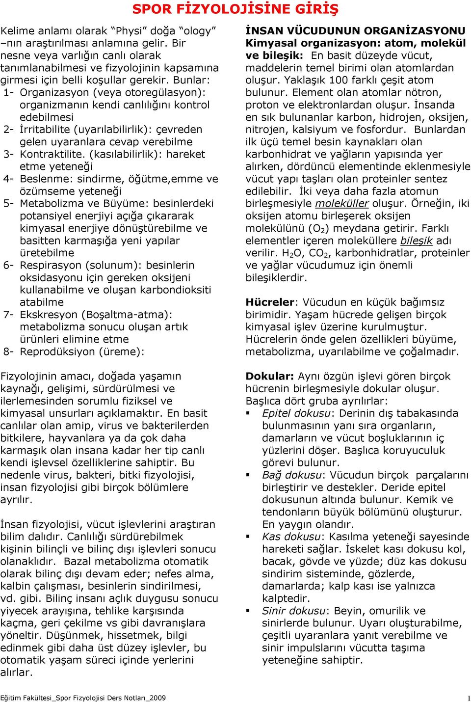 Bunlar: 1- Organizasyon (veya otoregülasyon): organizmanın kendi canlılığını kontrol edebilmesi 2- İrritabilite (uyarılabilirlik): çevreden gelen uyaranlara cevap verebilme 3- Kontraktilite.