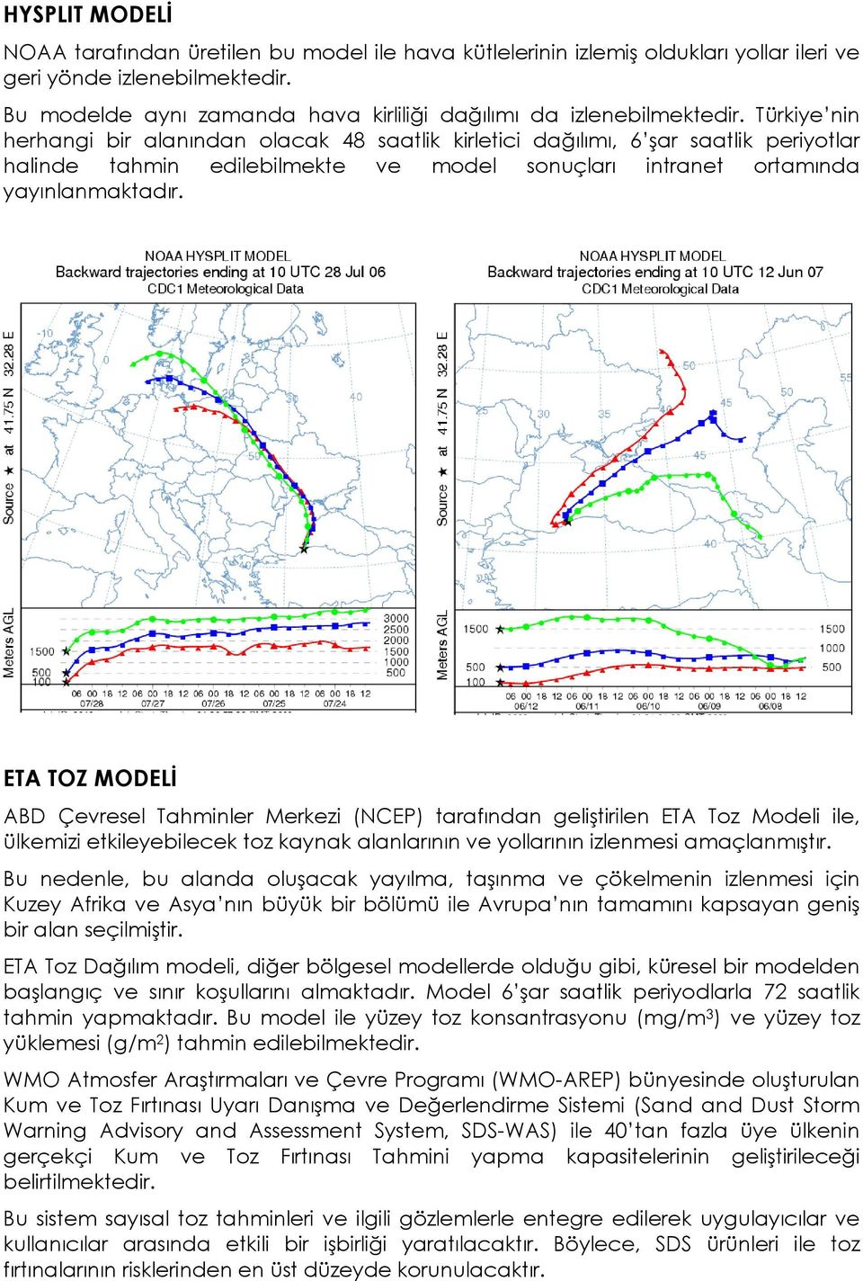 Türkiye nin herhangi bir alanından olacak 48 saatlik kirletici dağılımı, 6 şar saatlik periyotlar halinde tahmin edilebilmekte ve model sonuçları intranet ortamında yayınlanmaktadır.
