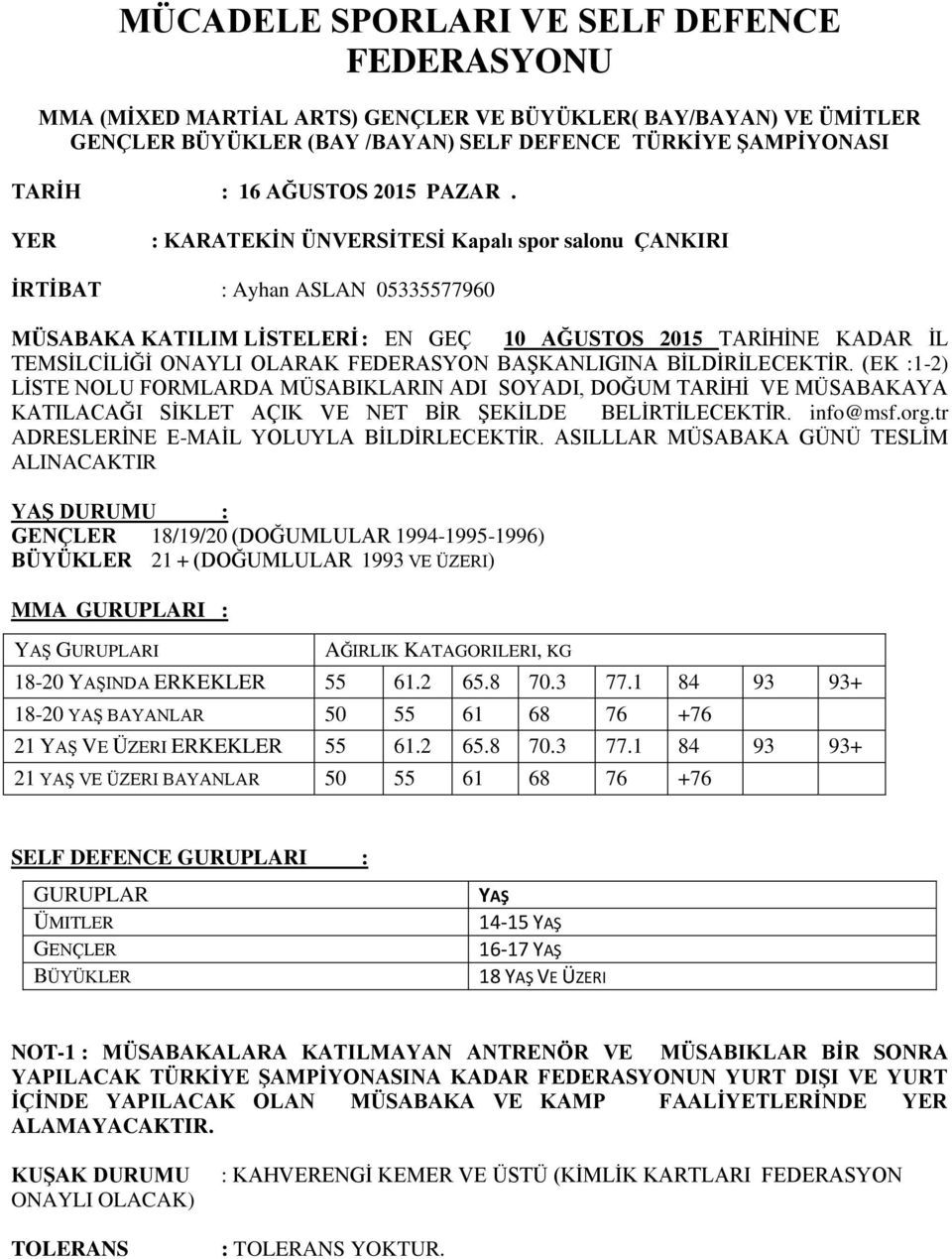 YER : KARATEKİN ÜNVERSİTESİ Kapalı spor salonu ÇANKIRI İRTİBAT : Ayhan ASLAN 05335577960 MÜSABAKA KATILIM LİSTELERİ : EN GEÇ 10 AĞUSTOS 2015 TARİHİNE KADAR İL TEMSİLCİLİĞİ ONAYLI OLARAK FEDERASYON