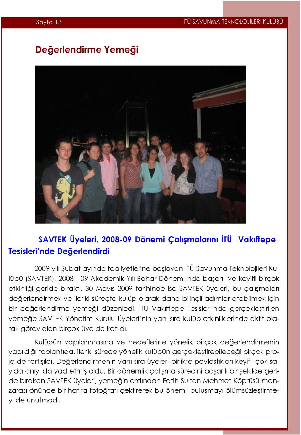 30 Mayıs 2009 tarihinde ise SAVTEK üyeleri, bu çalışmaları değerlendirmek ve ileriki süreçte kulüp olarak daha bilinçli adımlar atabilmek için bir değerlendirme yemeği düzenledi.