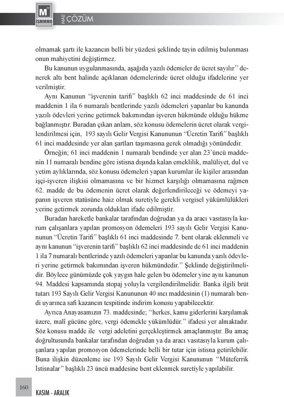 Aynı Kanunun işverenin tarifi başlıklı 62 inci maddesinde de 61 inci maddenin 1 ila 6 numaralı bentlerinde yazılı ödemeleri yapanlar bu kanunda yazılı ödevleri yerine getirmek bakımından işveren