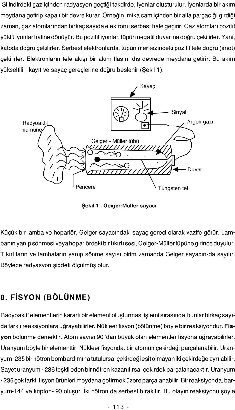 Bu pozitif iyonlar, tüpün negatif duvarına doğru çekilirler. Yani, katoda doğru çekilirler. Serbest elektronlarda, tüpün merkezindeki pozitif tele doğru (anot) çekilirler.