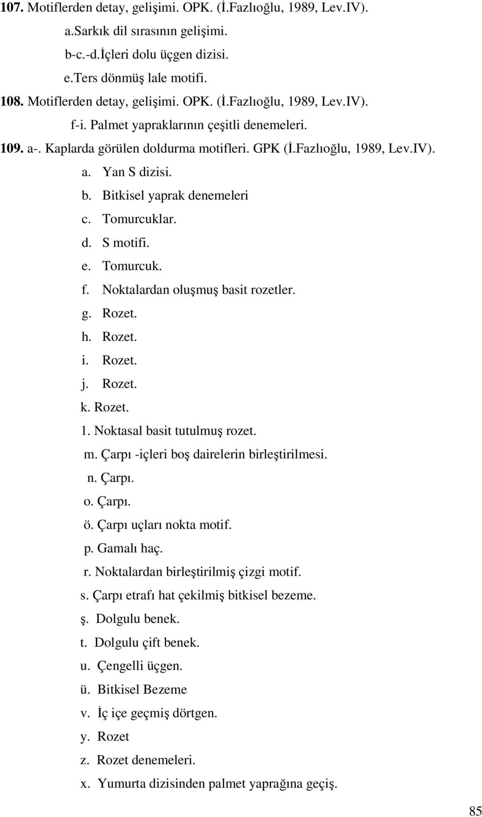 Tomurcuk. f. Noktalardan oluşmuş basit rozetler. g. Rozet. h. Rozet. i. Rozet. j. Rozet. k. Rozet. 1. Noktasal basit tutulmuş rozet. m. Çarpı -içleri boş dairelerin birleştirilmesi. n. Çarpı. o. Çarpı. ö.