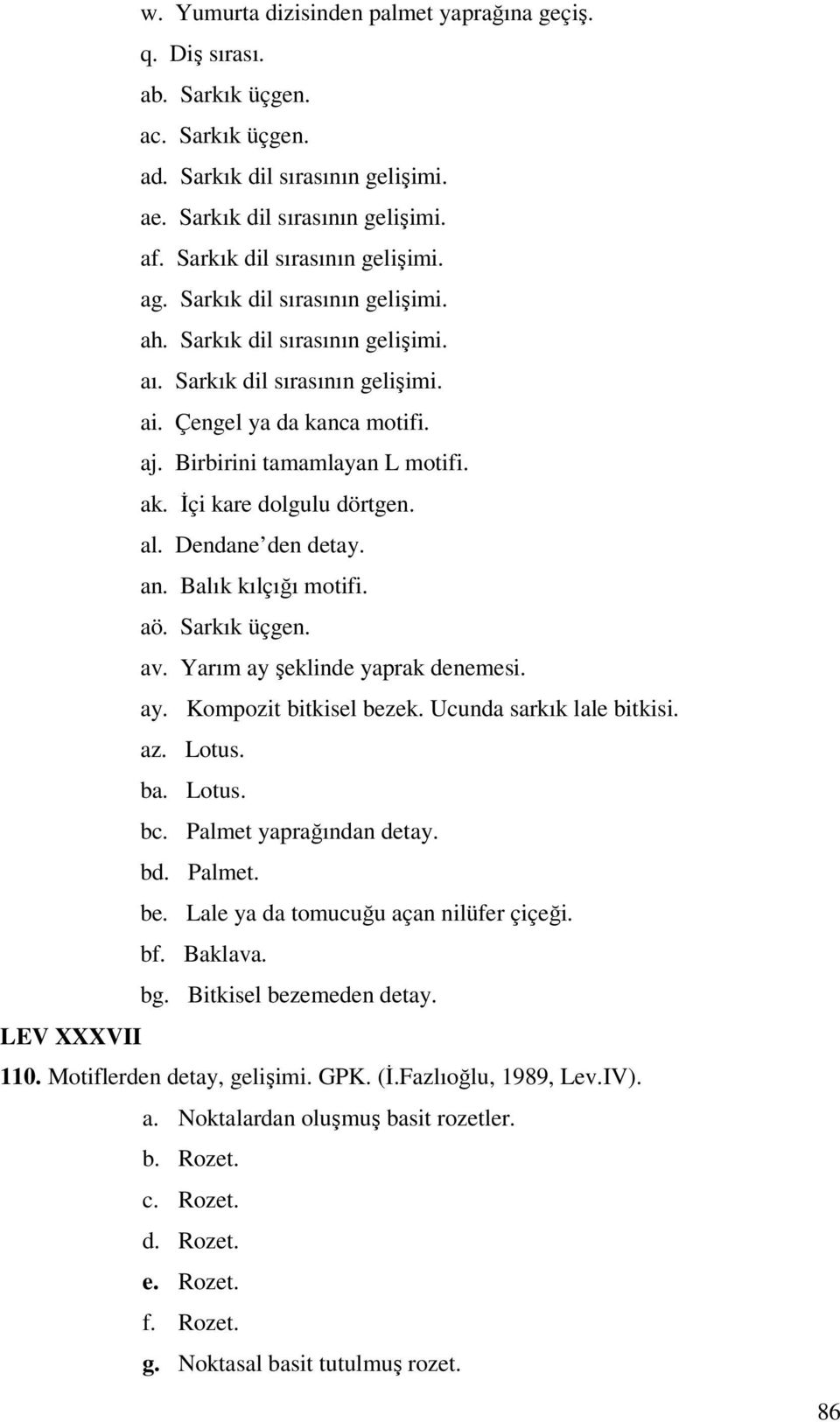 Birbirini tamamlayan L motifi. ak. İçi kare dolgulu dörtgen. al. Dendane den detay. an. Balık kılçığı motifi. aö. Sarkık üçgen. av. Yarım ay şeklinde yaprak denemesi. ay. Kompozit bitkisel bezek.