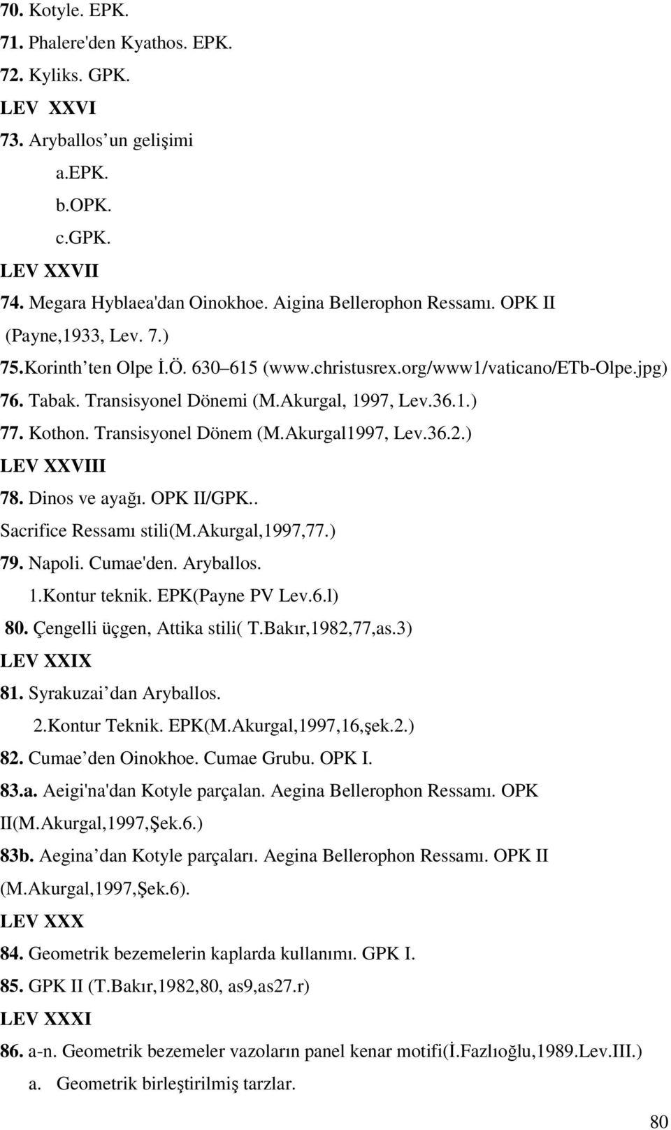 Transisyonel Dönem (M.Akurgal1997, Lev.36.2.) LEV XXVIII 78. Dinos ve ayağı. OPK II/GPK.. Sacrifice Ressamı stili(m.akurgal,1997,77.) 79. Napoli. Cumae'den. Aryballos. 1.Kontur teknik.