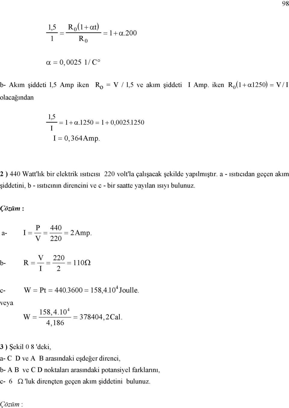 a - ısıtıcıdan geçen akım şiddetini, b - ısıtıcının direncini ve c - bir saatte yayılan ısıyı bulunuz. Çözüm : P 440 a- = = = 2 Amp. V 220 b- R V 220 = = = 110Ω 2 c- W = Pt = 440.