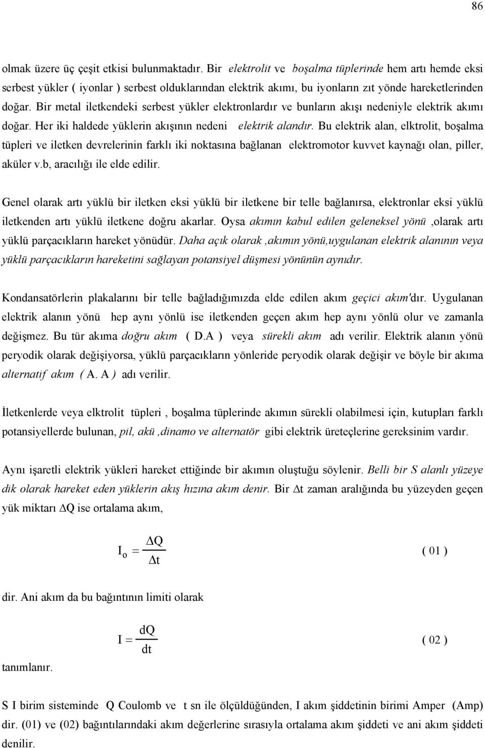 Bir metal iletkendeki serbest yükler elektronlardır ve bunların akışı nedeniyle elektrik akımı doğar. Her iki haldede yüklerin akışının nedeni elektrik alandır.