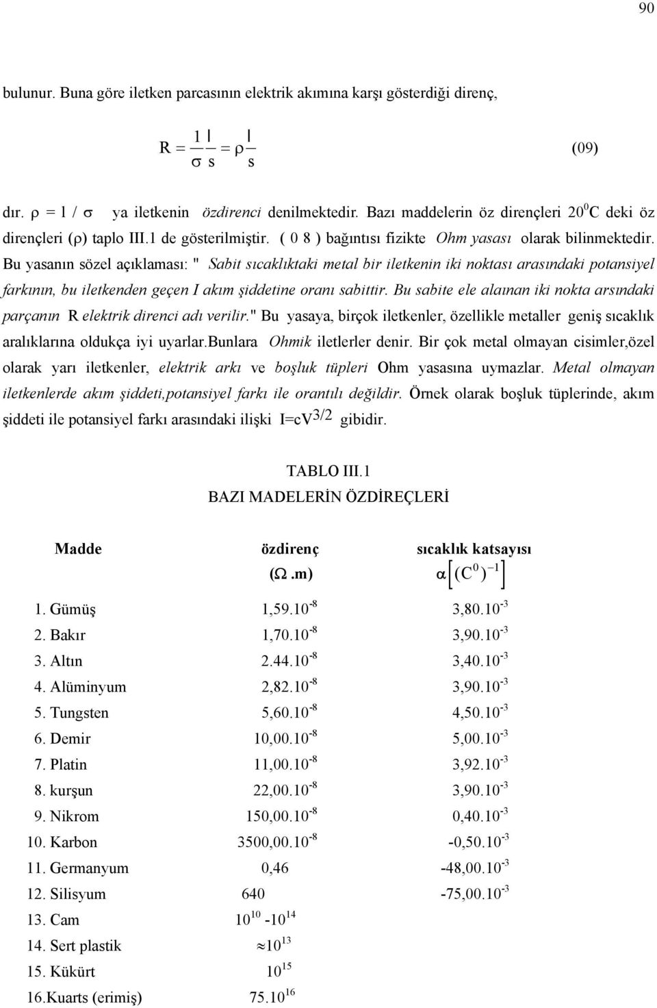 Bu yasanın sözel açıklaması: '' Sabit sıcaklıktaki metal bir iletkenin iki noktası arasındaki potansiyel farkının, bu iletkenden geçen akım şiddetine oranı sabittir.