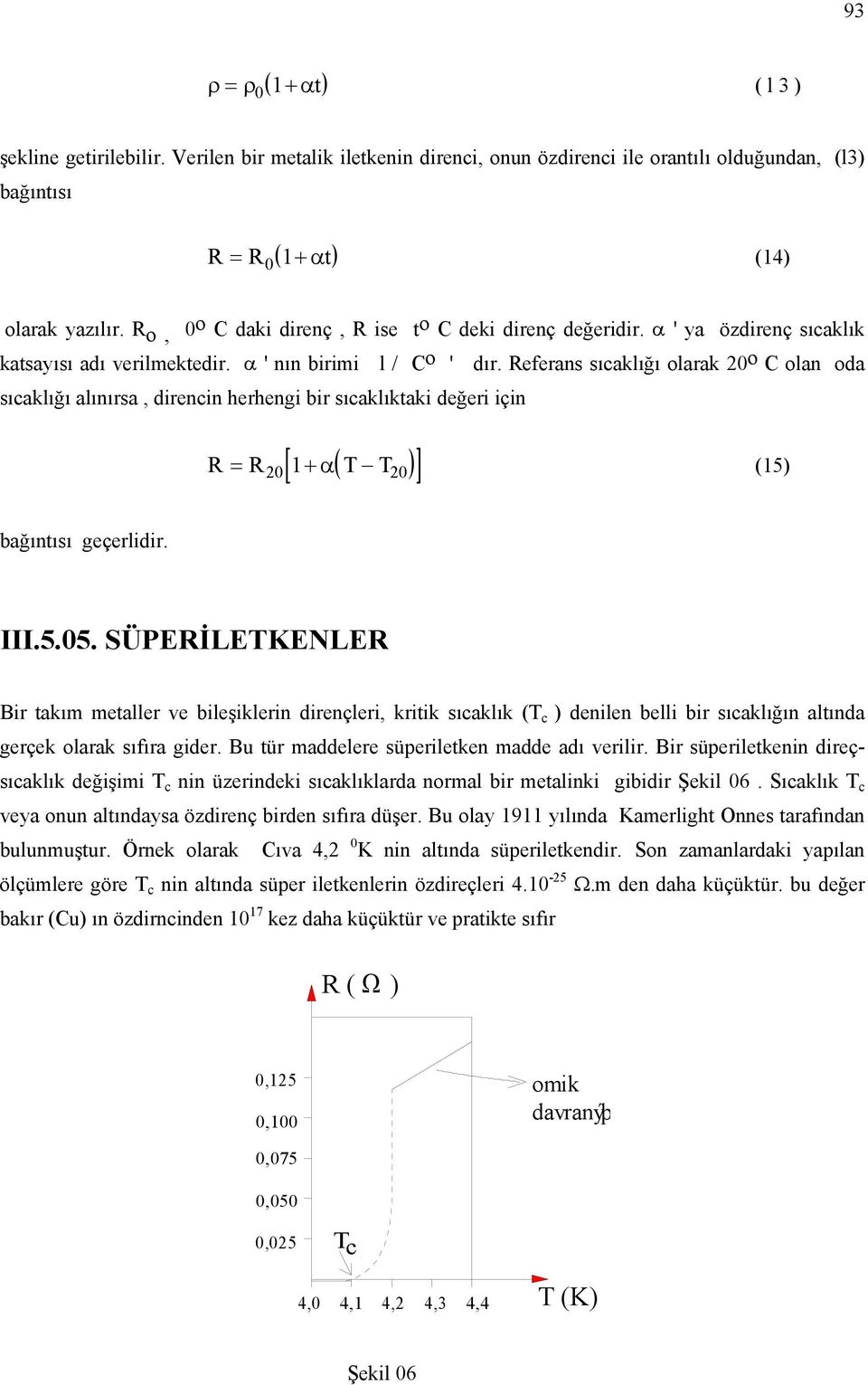 Referans sıcaklığı olarak 20 o C olan oda sıcaklığı alınırsa, direncin herhengi bir sıcaklıktaki değeri için [ ( )] R = R 1+ α T T (15) 20 20 bağıntısı geçerlidir..5.05.