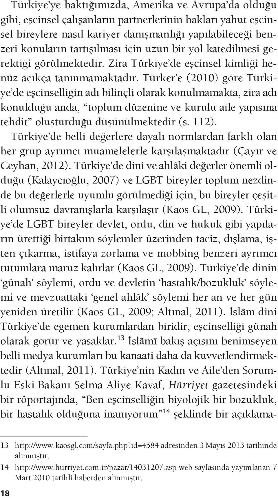 Türker e (2010) göre Türkiye de eşcinselliğin adı bilinçli olarak konulmamakta, zira adı konulduğu anda, toplum düzenine ve kurulu aile yapısına tehdit oluşturduğu düşünülmektedir (s. 112).