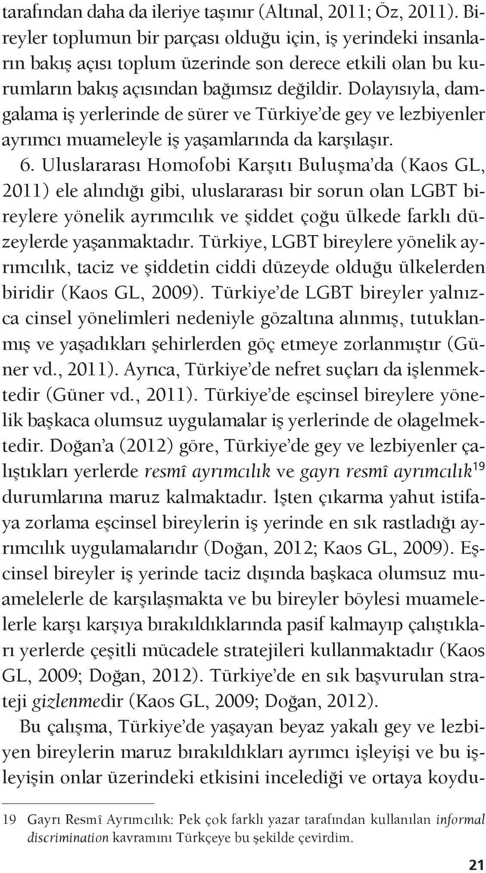 Dolayısıyla, damgalama iş yerlerinde de sürer ve Türkiye de gey ve lezbiyenler ayrımcı muameleyle iş yaşamlarında da karşılaşır. 6.
