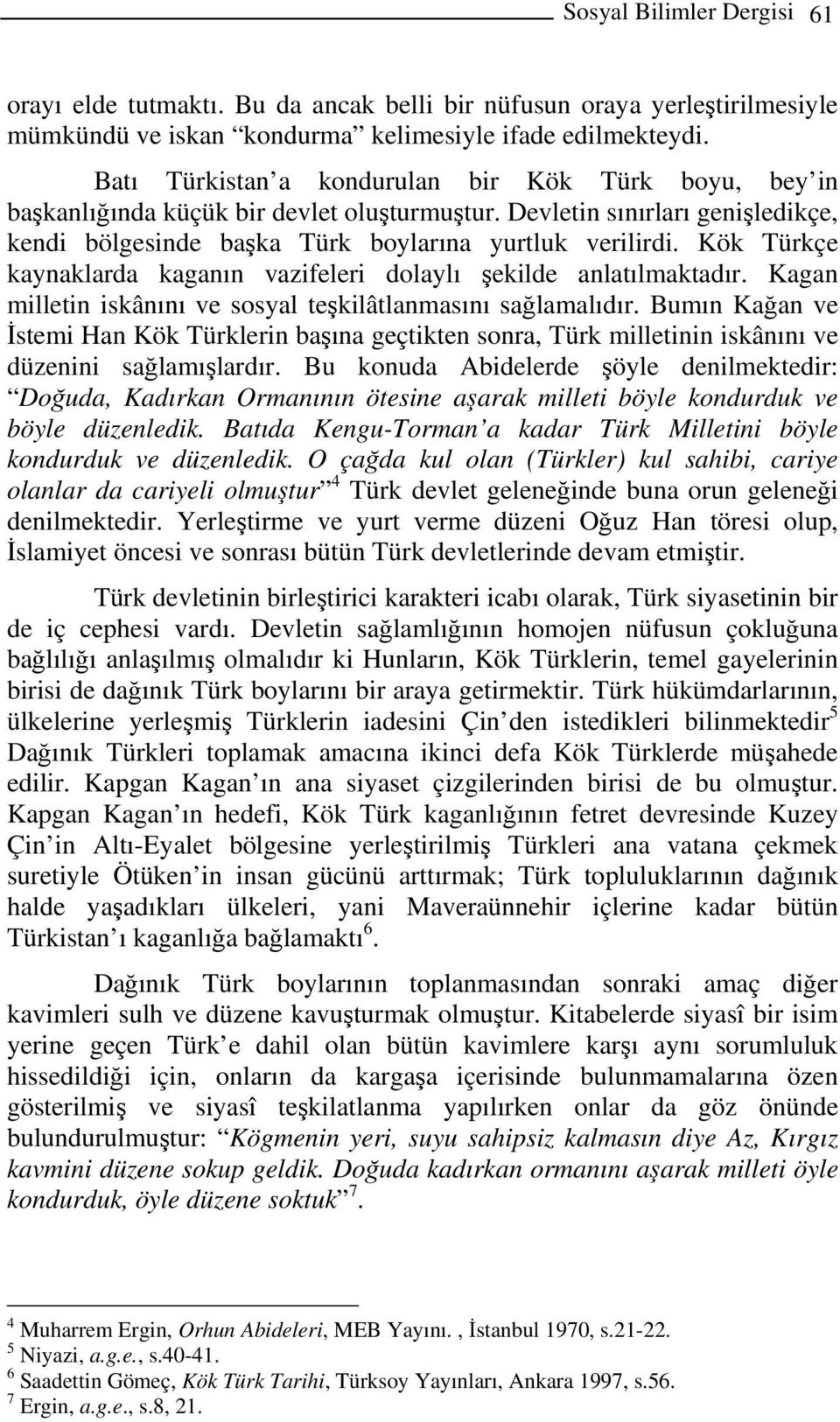 Kök Türkçe kaynaklarda kaganın vazifeleri dolaylı şekilde anlatılmaktadır. Kagan milletin iskânını ve sosyal teşkilâtlanmasını sağlamalıdır.