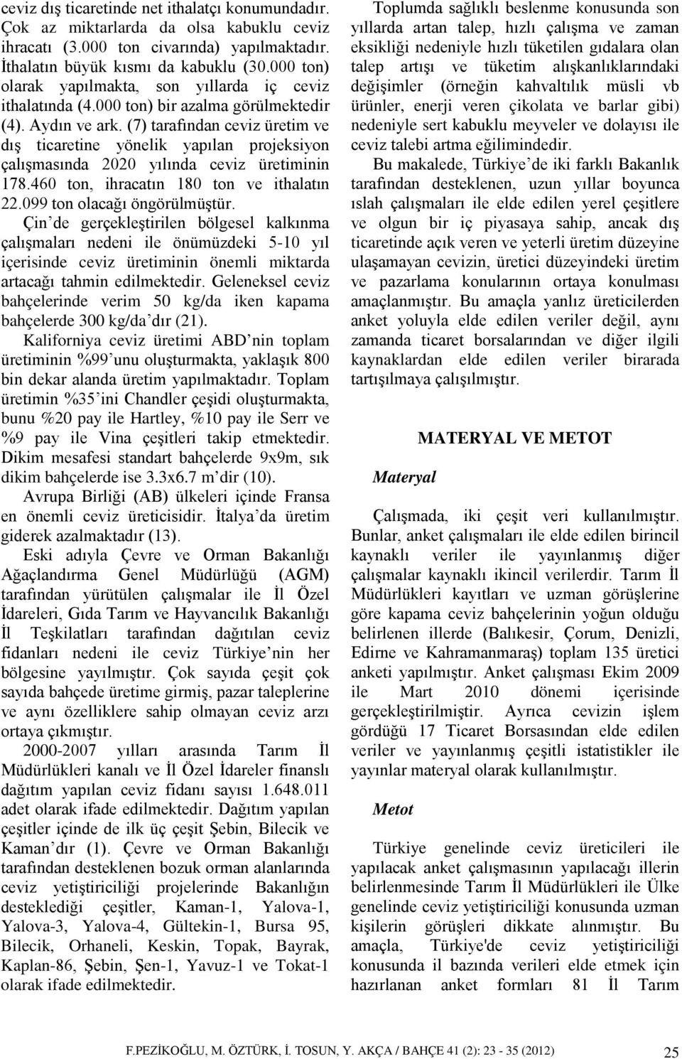 (7) tarafından ceviz üretim ve dış ticaretine yönelik yapılan projeksiyon çalışmasında 2020 yılında ceviz üretiminin 178.460 ton, ihracatın 180 ton ve ithalatın 22.099 ton olacağı öngörülmüştür.