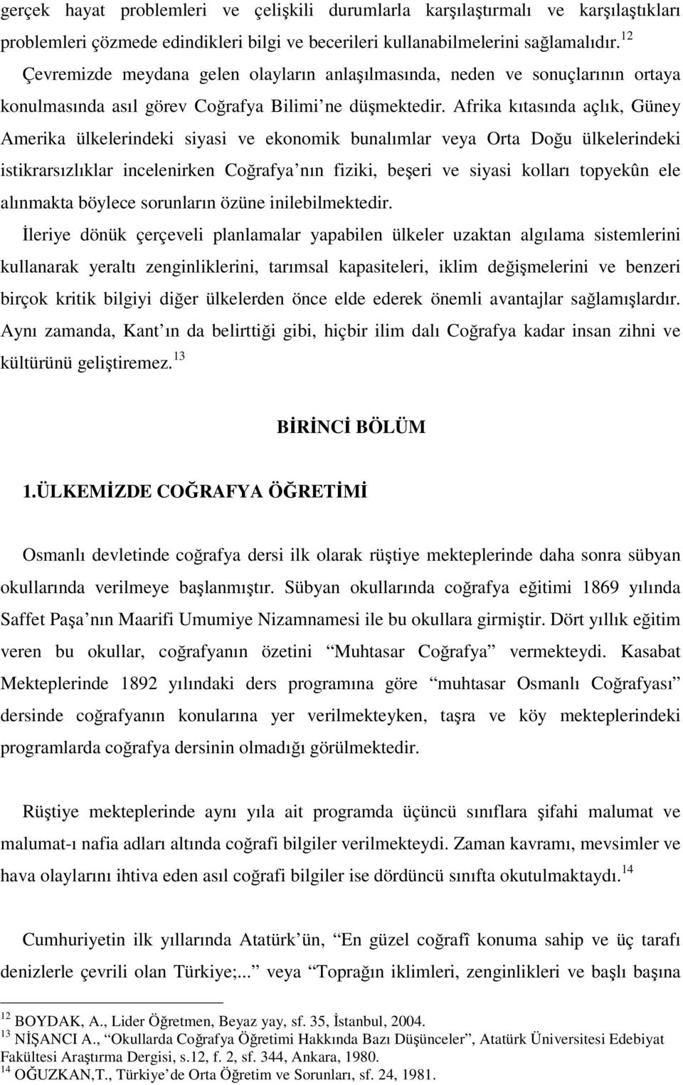 Afrika kıtasında açlık, Güney Amerika ülkelerindeki siyasi ve ekonomik bunalımlar veya Orta Doğu ülkelerindeki istikrarsızlıklar incelenirken Coğrafya nın fiziki, beşeri ve siyasi kolları topyekûn