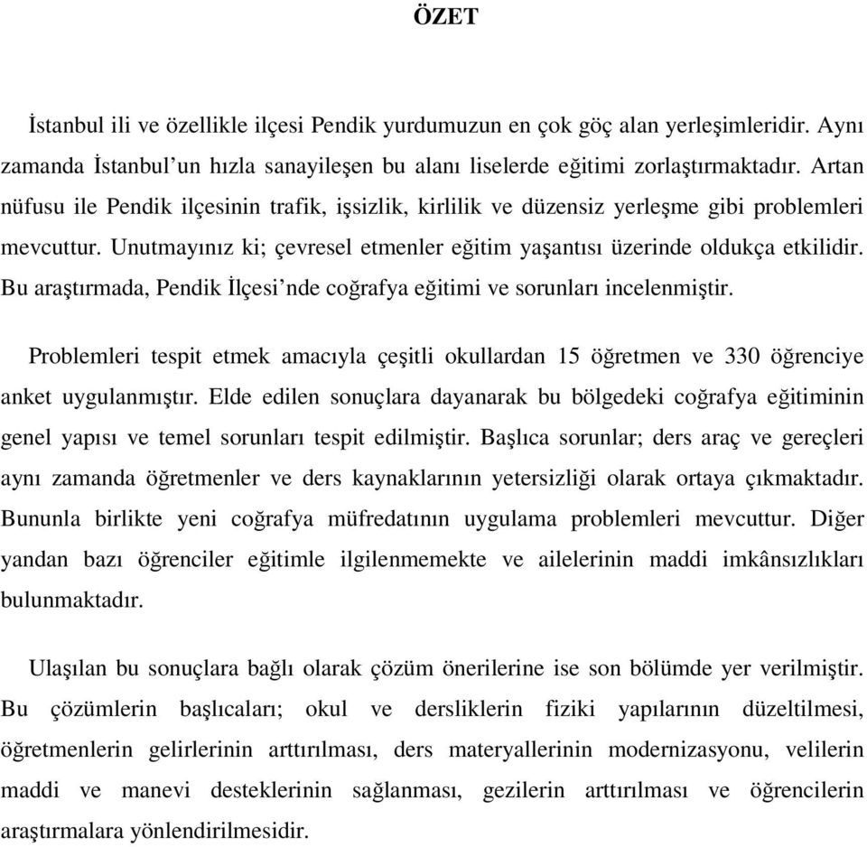 Bu araştırmada, Pendik İlçesi nde coğrafya eğitimi ve sorunları incelenmiştir. Problemleri tespit etmek amacıyla çeşitli okullardan 15 öğretmen ve 330 öğrenciye anket uygulanmıştır.