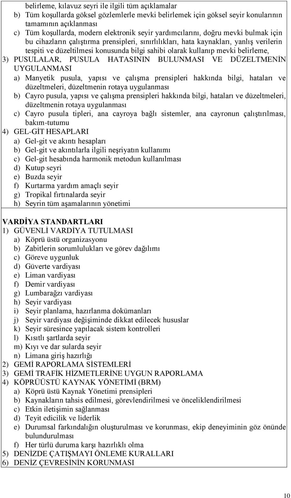 mevki belirleme, 3) PUSULALAR, PUSULA HATASININ BULUNMASI VE DÜZELTMENİN UYGULANMASI a) Manyetik pusula, yapısı ve çalışma prensipleri hakkında bilgi, hataları ve düzeltmeleri, düzeltmenin rotaya