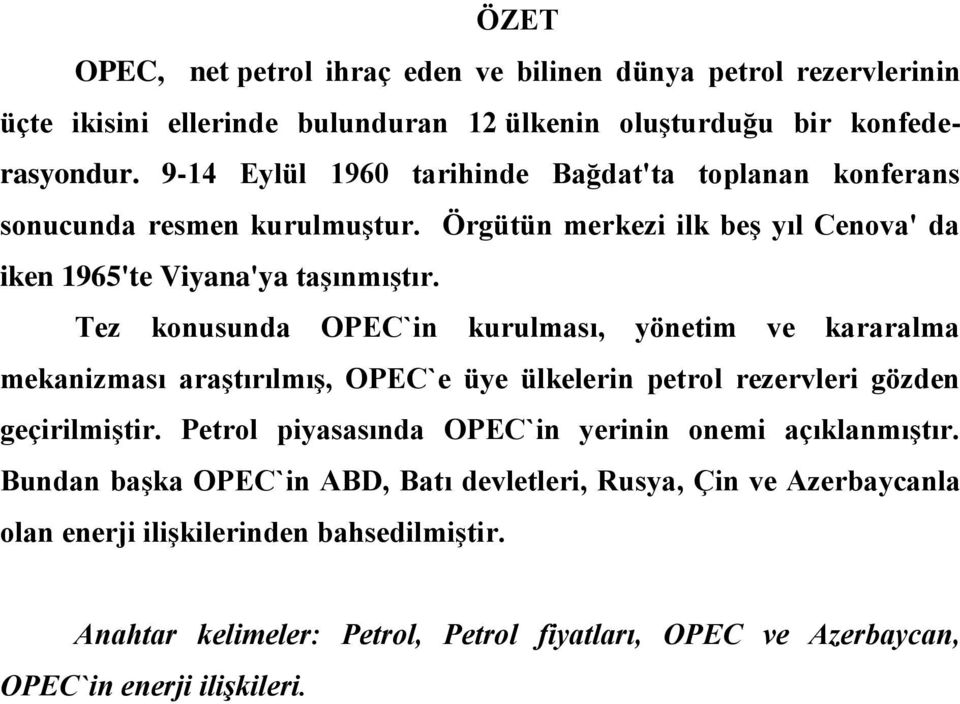 Tez konusunda OPEC`in kurulması, yönetim ve kararalma mekanizması araģtırılmıģ, OPEC`e üye ülkelerin petrol rezervleri gözden geçirilmiģtir.