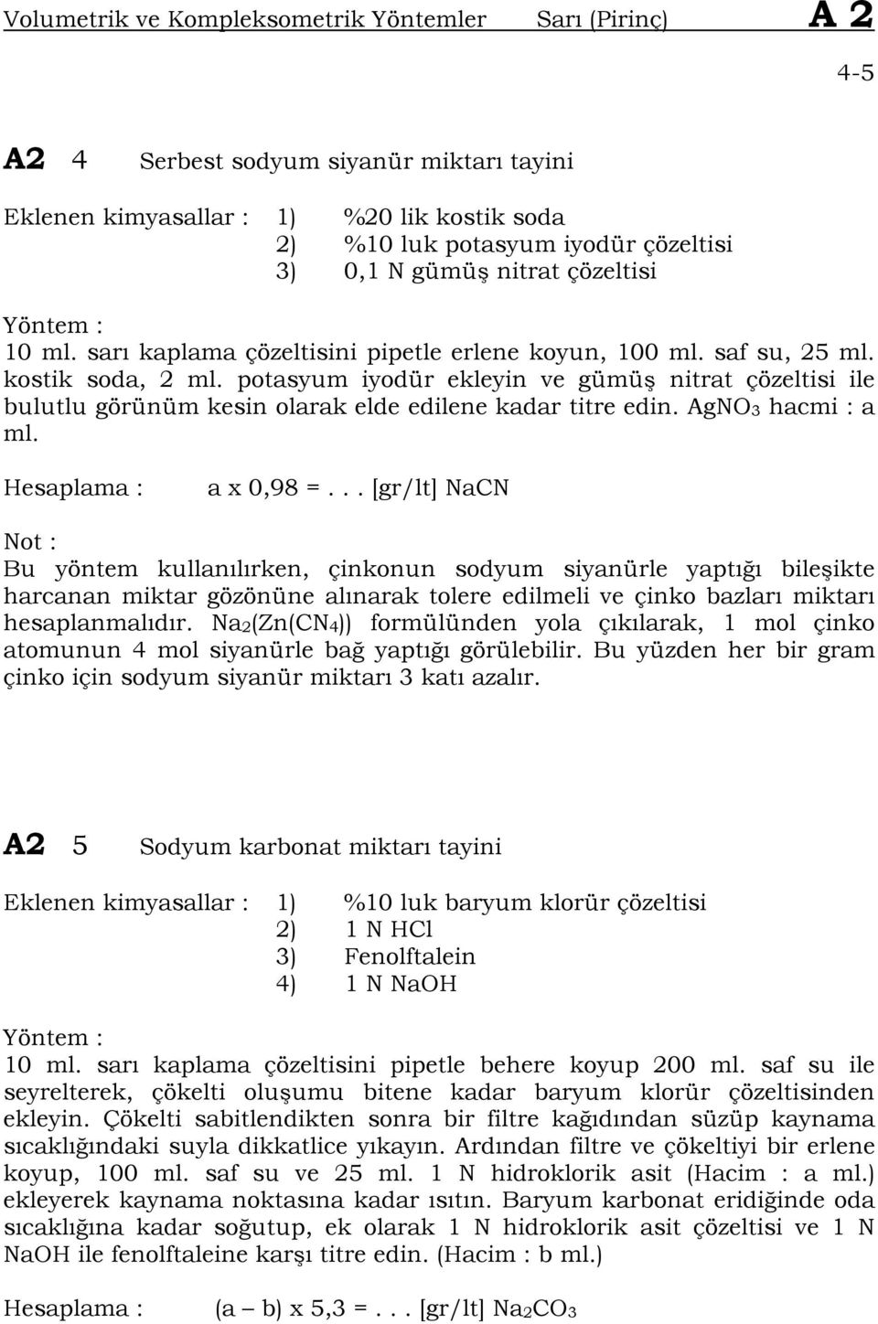 potasyum iyodür ekleyin ve gümü nitrat çözeltisi ile bulutlu görünüm kesin olarak elde edilene kadar titre edin. AgNO 3 hacmi : a ml. a x 0,98 =.