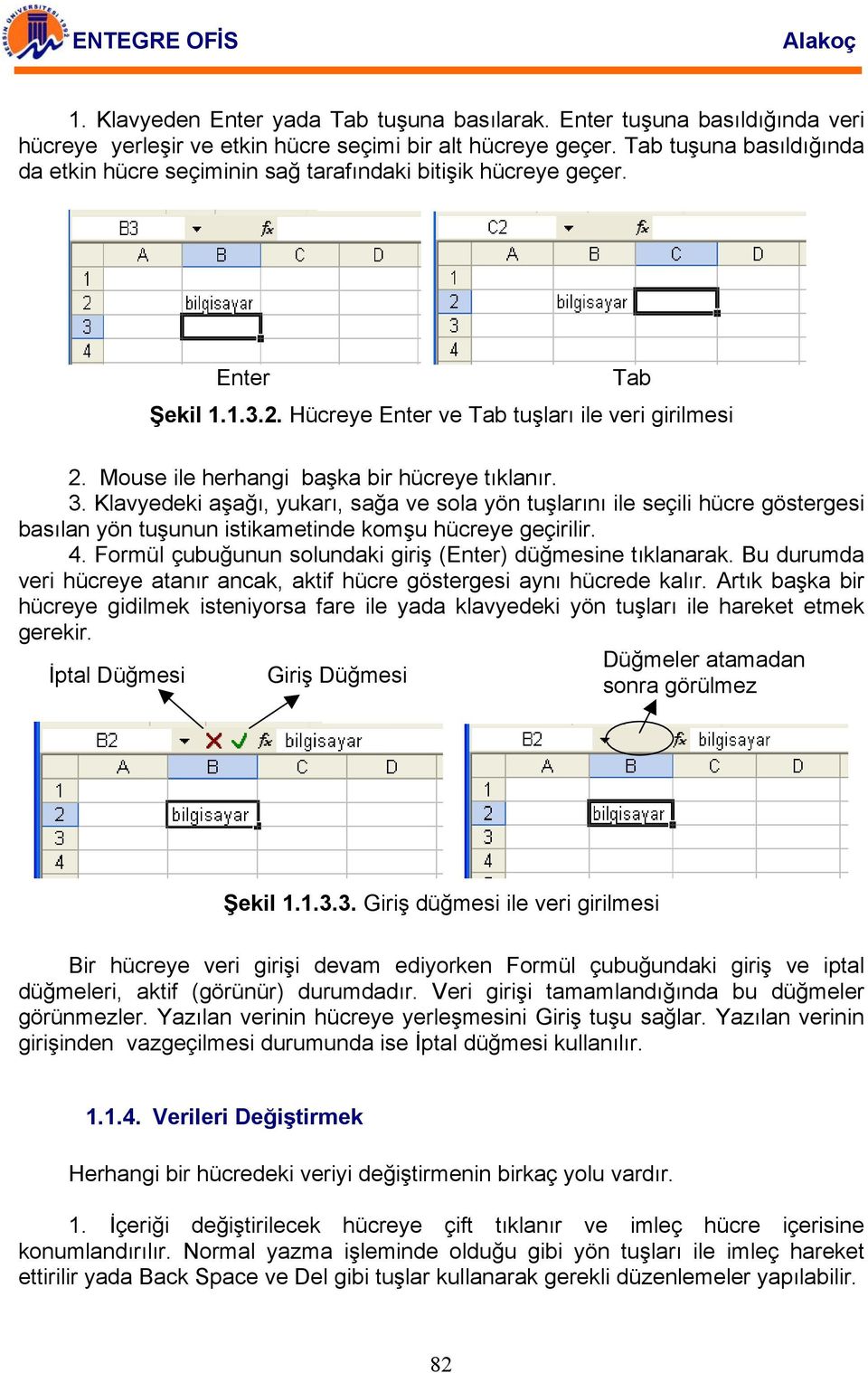 Mouse ile herhangi başka bir hücreye tıklanır. 3. Klavyedeki aşağı, yukarı, sağa ve sola yön tuşlarını ile seçili hücre göstergesi basılan yön tuşunun istikametinde komşu hücreye geçirilir. 4.