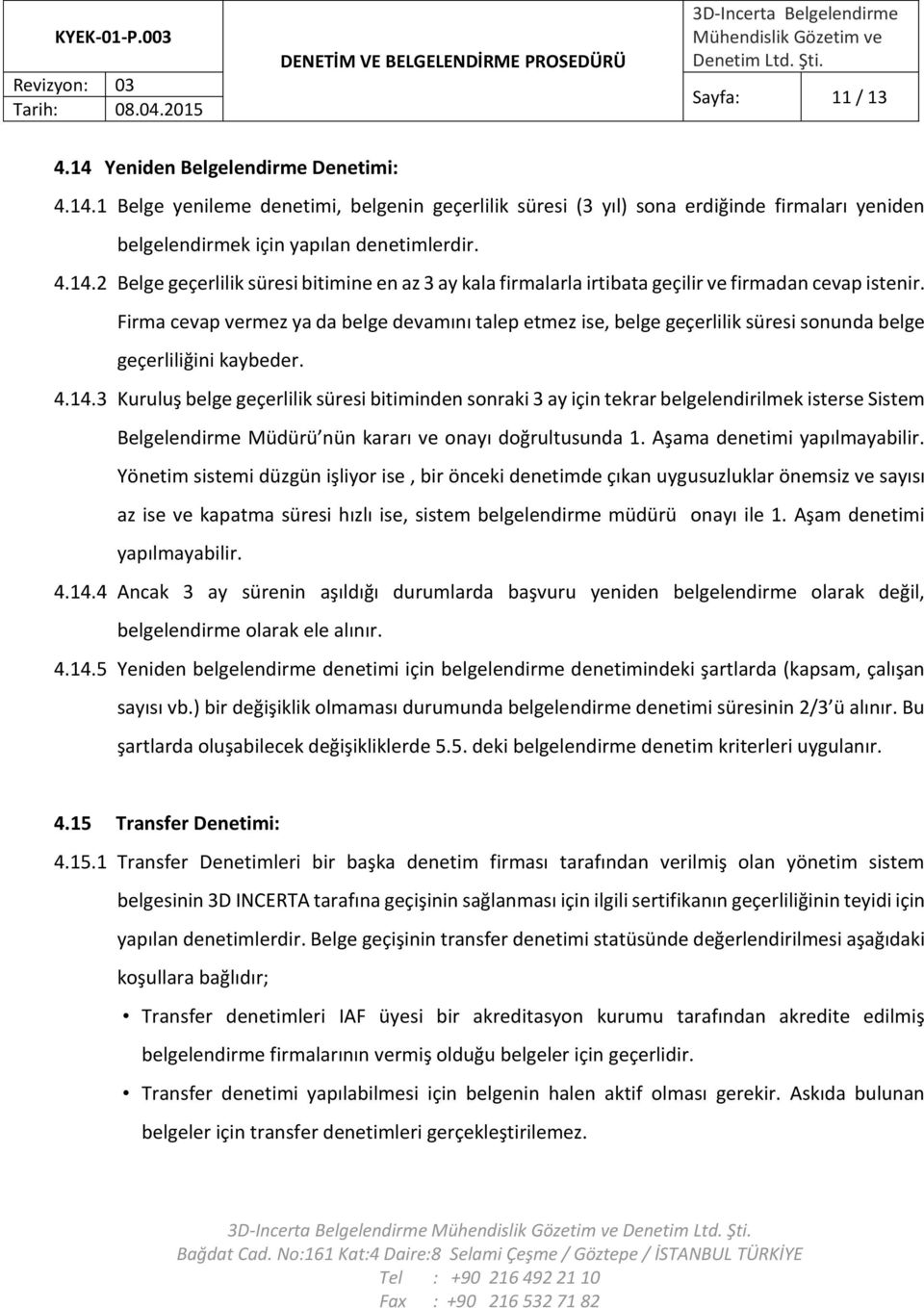 3 Kuruluş belge geçerlilik süresi bitiminden sonraki 3 ay için tekrar belgelendirilmek isterse Sistem Belgelendirme Müdürü nün kararı ve onayı doğrultusunda 1. Aşama denetimi yapılmayabilir.