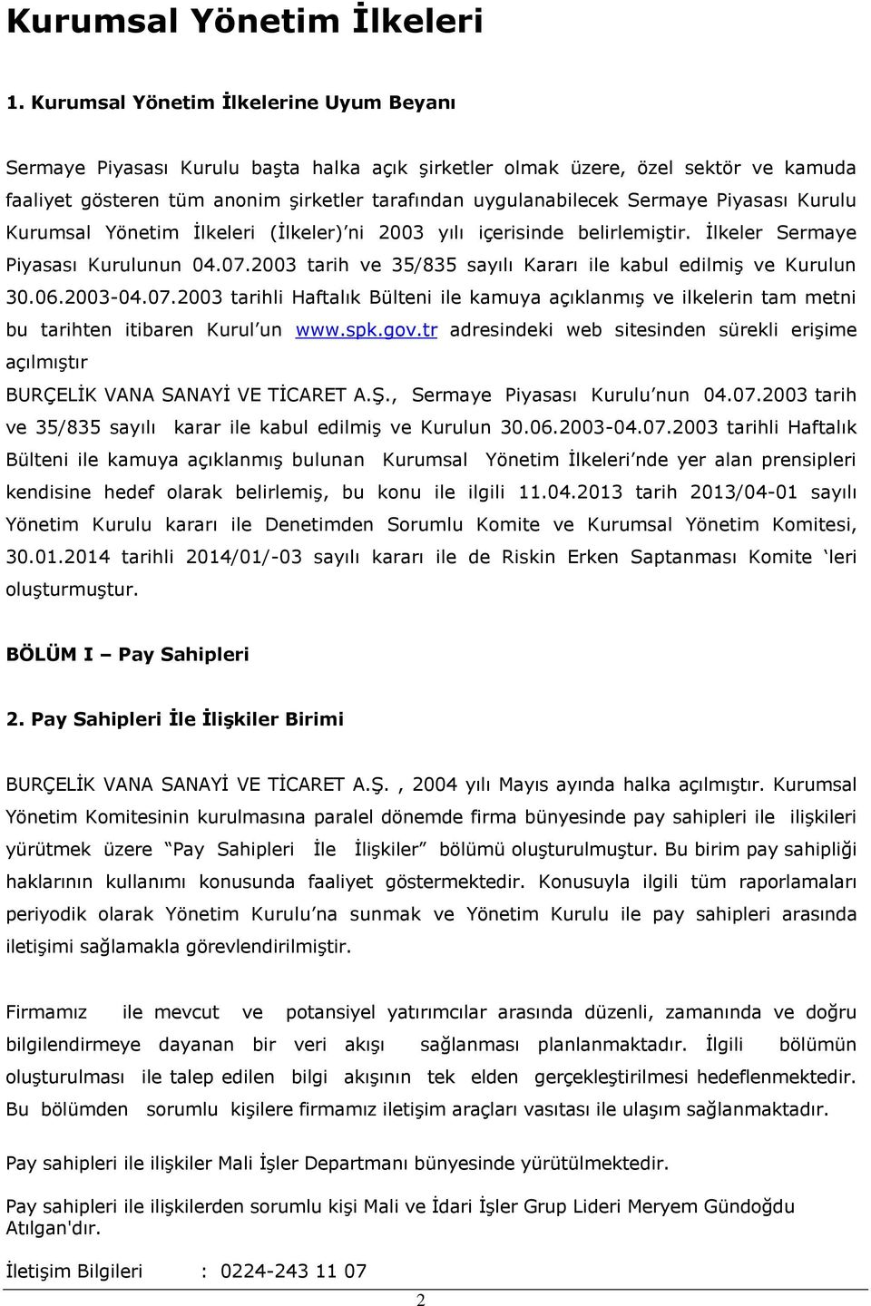 Piyasası Kurulu Kurumsal Yönetim İlkeleri (İlkeler) ni 2003 yılı içerisinde belirlemiştir. İlkeler Sermaye Piyasası Kurulunun 04.07.2003 tarih ve 35/835 sayılı Kararı ile kabul edilmiş ve Kurulun 30.