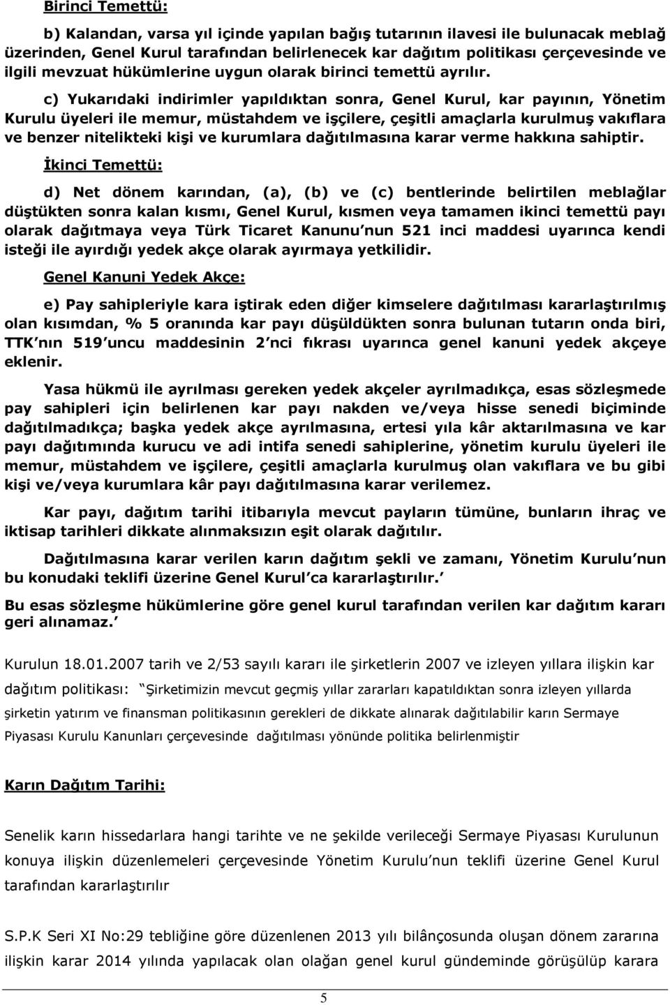 c) Yukarıdaki indirimler yapıldıktan sonra, Genel Kurul, kar payının, Yönetim Kurulu üyeleri ile memur, müstahdem ve işçilere, çeşitli amaçlarla kurulmuş vakıflara ve benzer nitelikteki kişi ve