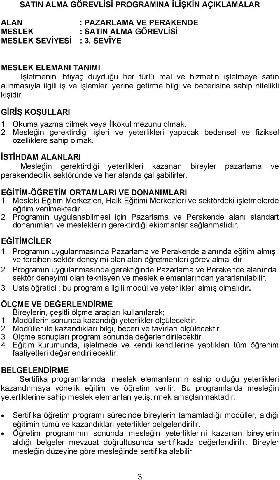 GİRİŞ KOŞULLARI 1. Okuma yazma bilmek veya İlkokul mezunu olmak. 2. Mesleğin gerektirdiği işleri ve yeterlikleri yapacak bedensel ve fiziksel özelliklere sahip olmak.