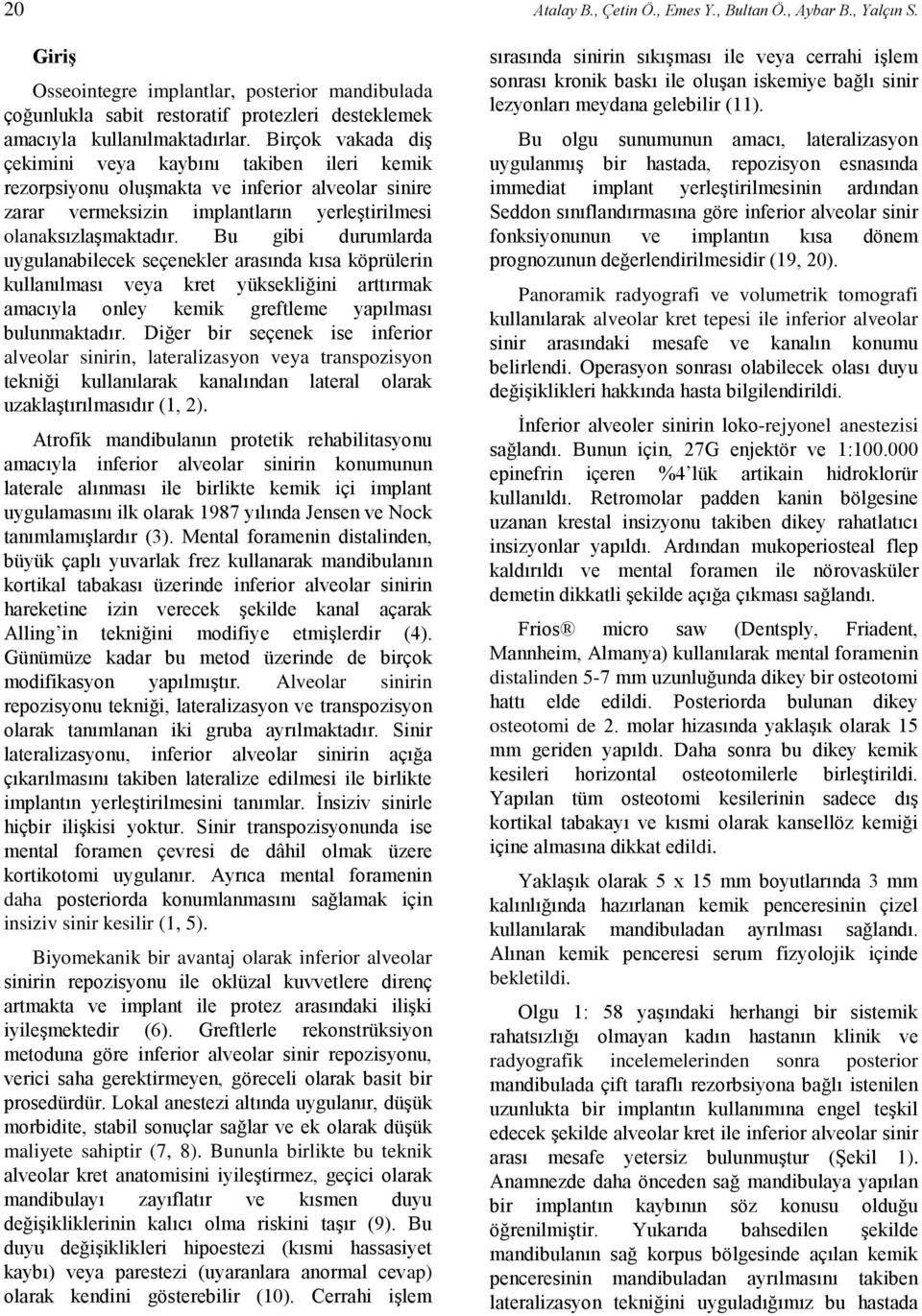 Bu gibi durumlarda uygulanabilecek seçenekler arasında kısa köprülerin kullanılması veya kret yüksekliğini arttırmak amacıyla onley kemik greftleme yapılması bulunmaktadır.