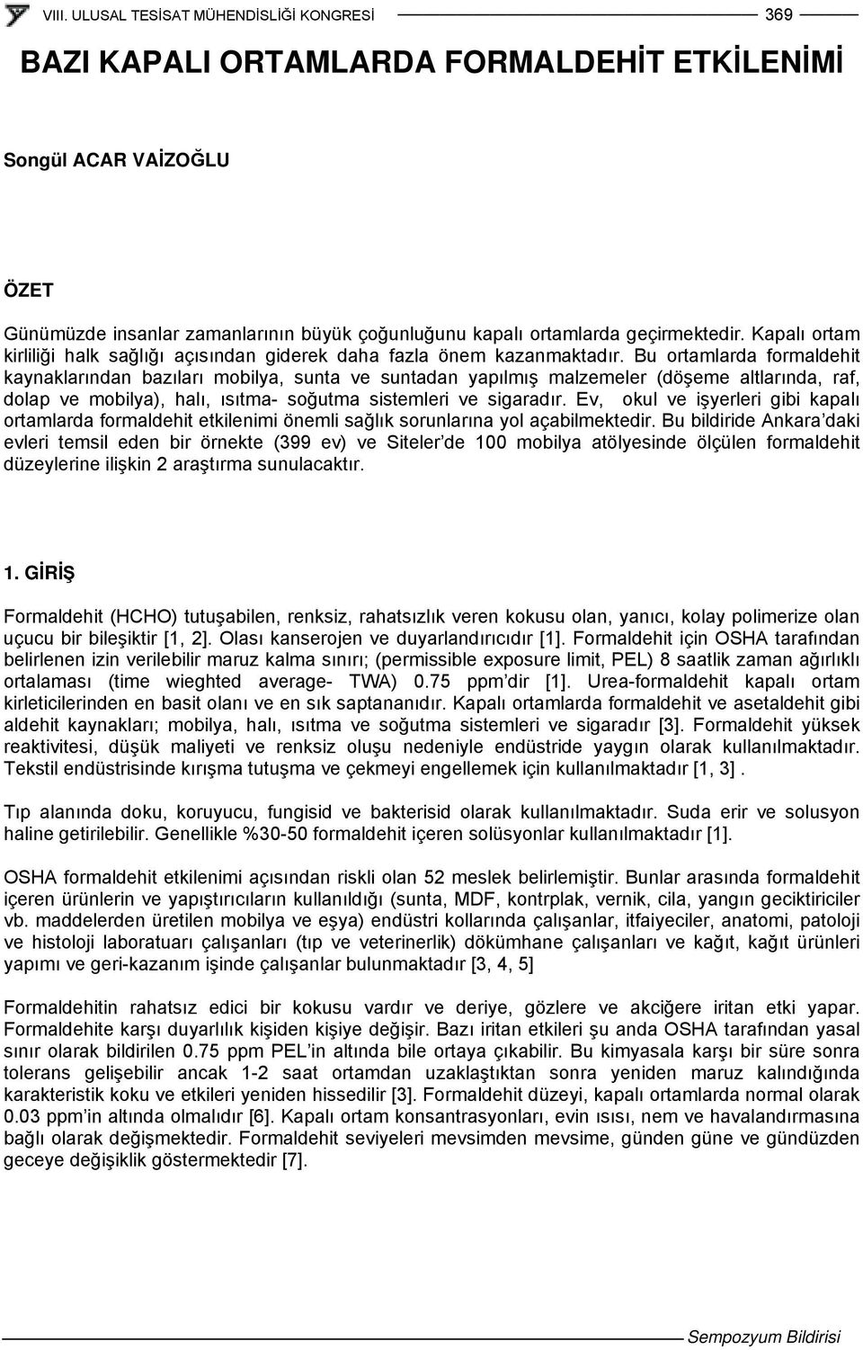 Bu ortamlarda formaldehit kaynaklarından bazıları mobilya, sunta ve suntadan yapılmış malzemeler (döşeme altlarında, raf, dolap ve mobilya), halı, ısıtma- soğutma sistemleri ve sigaradır.