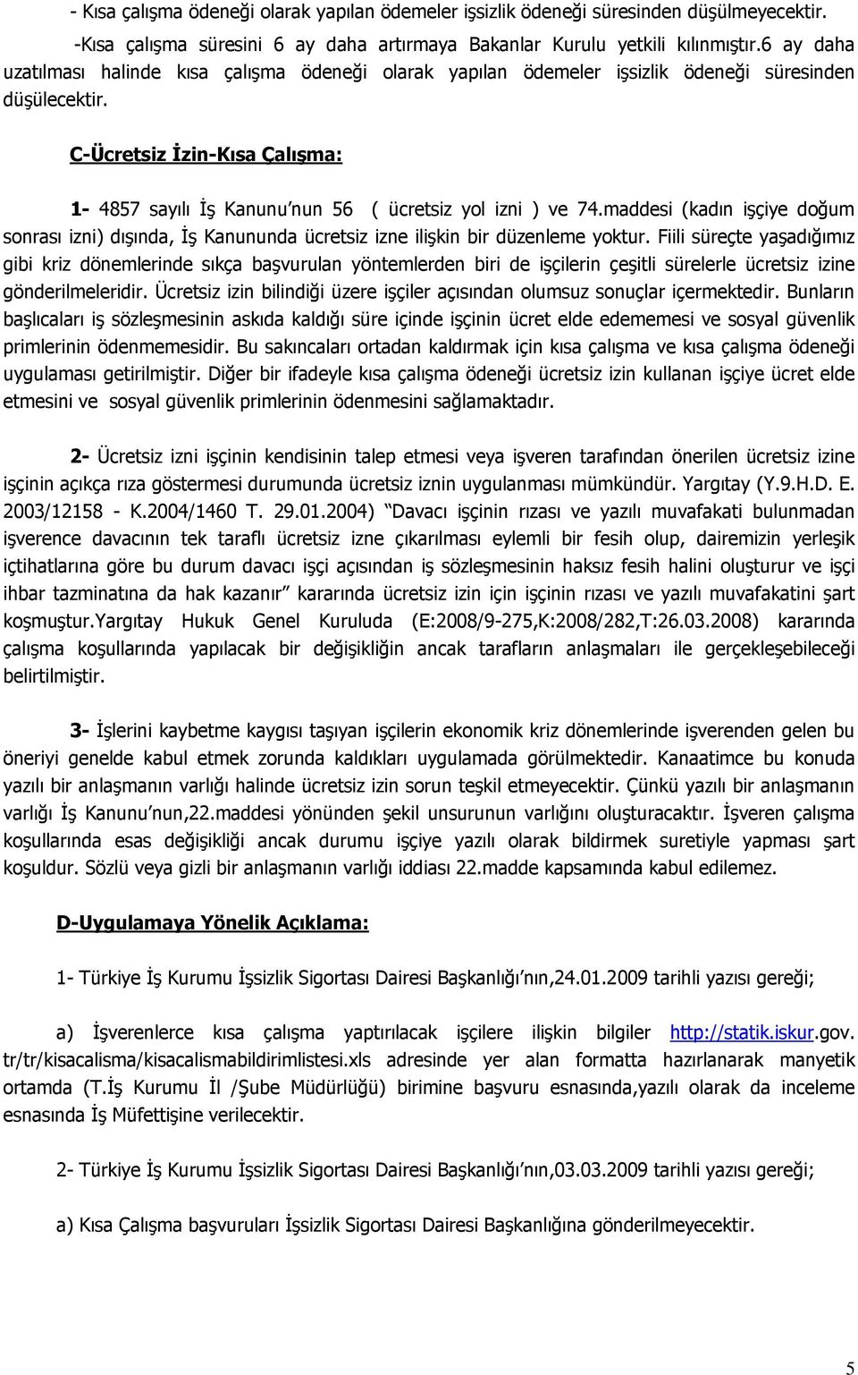 C-Ücretsiz İzin-Kısa Çalışma: 1-4857 sayılı İş Kanunu nun 56 ( ücretsiz yol izni ) ve 74.maddesi (kadın işçiye doğum sonrası izni) dışında, İş Kanununda ücretsiz izne ilişkin bir düzenleme yoktur.