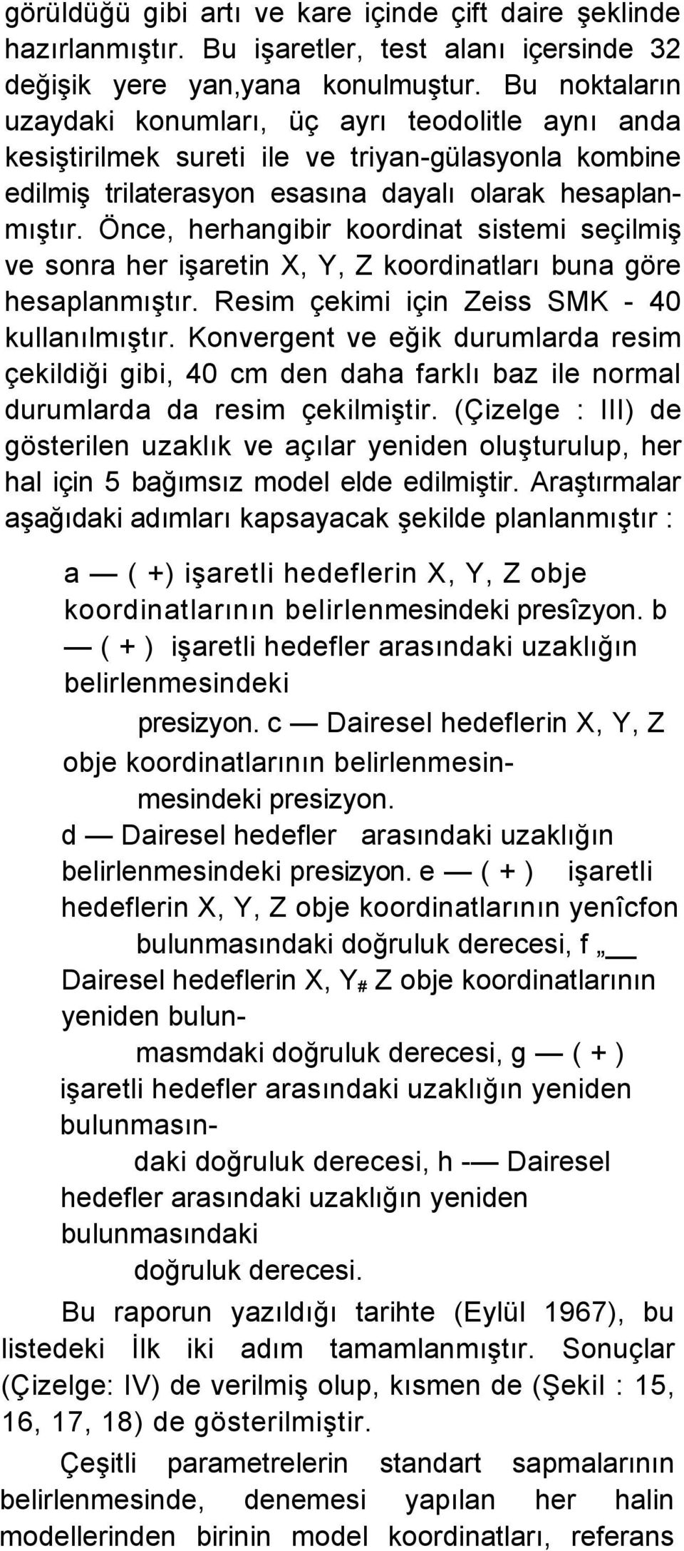 Önce, herhangibir koordinat sistemi seçilmiş ve sonra her işaretin X, Y, Z koordinatları buna göre hesaplanmıştır. Resim çekimi için Zeiss SMK - 40 kullanılmıştır.