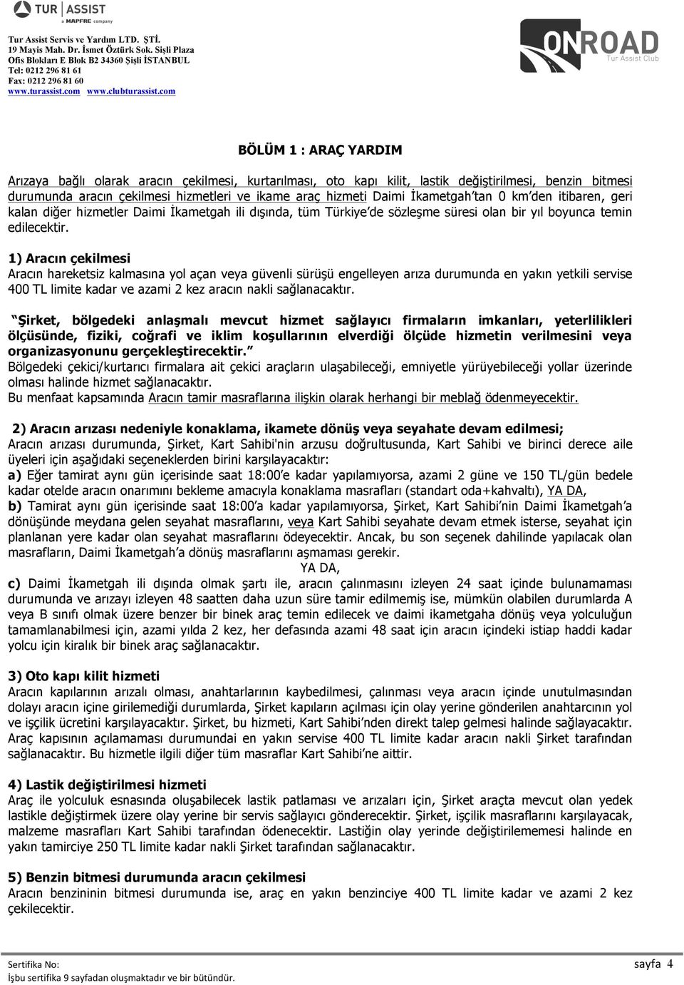 1) Aracın çekilmesi Aracın hareketsiz kalmasına yol açan veya güvenli sürüşü engelleyen arıza durumunda en yakın yetkili servise 400 TL limite kadar ve azami 2 kez aracın nakli sağlanacaktır.