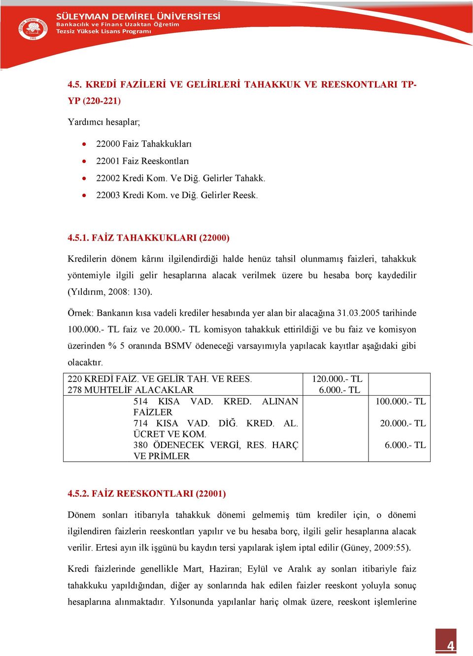 FAİZ TAHAKKUKLARI (22000) Kredilerin dönem kârını ilgilendirdiği halde henüz tahsil olunmamış faizleri, tahakkuk yöntemiyle ilgili gelir hesaplarına alacak verilmek üzere bu hesaba borç kaydedilir