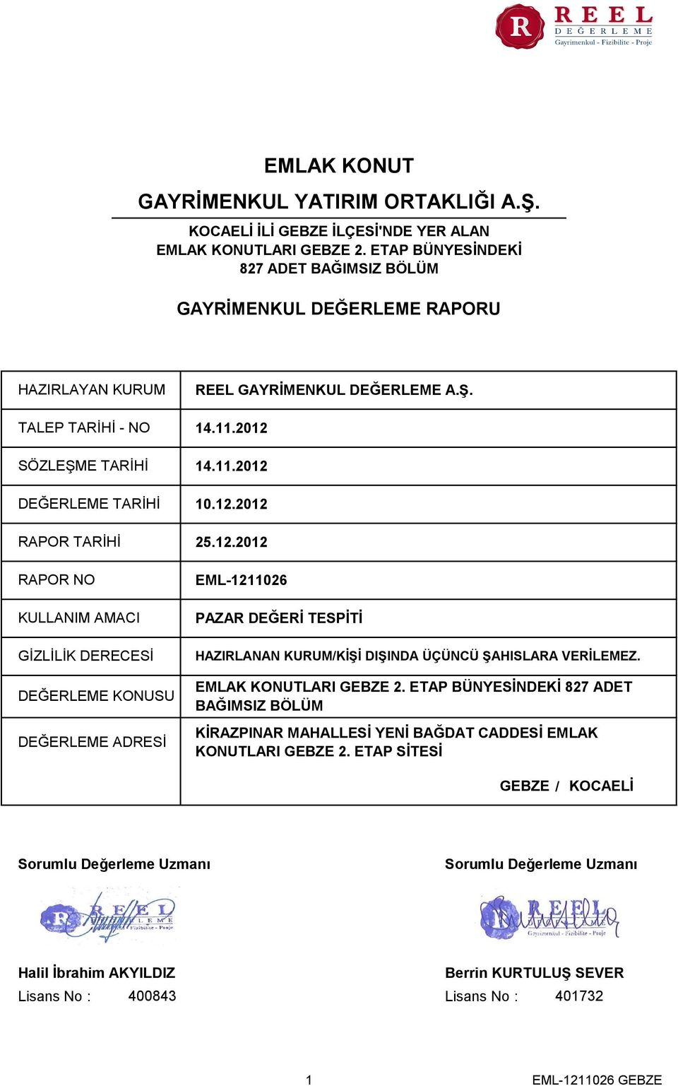 SÖZLEŞME TARİHİ 14.11.2012 DEĞERLEME TARİHİ 10.12.2012 RAPOR TARİHİ RAPOR NO KULLANIM AMACI GİZLİLİK DERECESİ DEĞERLEME KONUSU DEĞERLEME ADRESİ 25.12.2012 EML-1211026 PAZAR DEĞERİ TESPİTİ HAZIRLANAN KURUM/KİŞİ DIŞINDA ÜÇÜNCÜ ŞAHISLARA VERİLEMEZ.