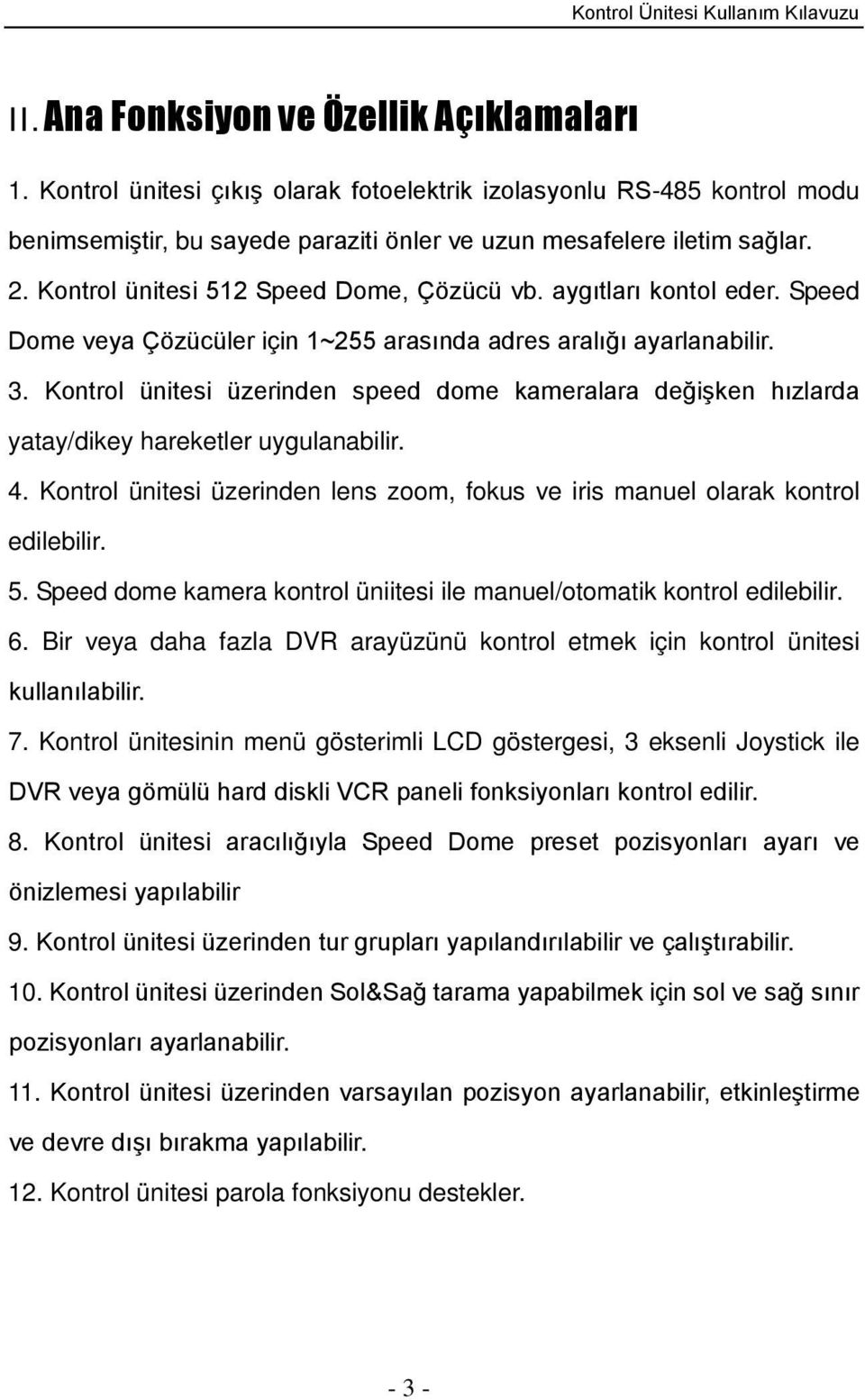 Kontrol ünitesi üzerinden speed dome kameralara değişken hızlarda yatay/dikey hareketler uygulanabilir. 4. Kontrol ünitesi üzerinden lens zoom, fokus ve iris manuel olarak kontrol edilebilir. 5.