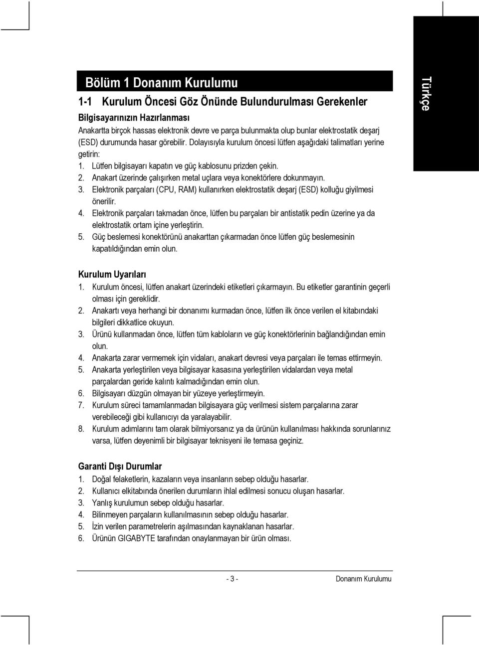 Anakart üzerinde çalışırken metal uçlara veya konektörlere dokunmayın. 3. Elektronik parçaları (CPU, RAM) kullanırken elektrostatik deşarj (ESD) kolluğu giyilmesi önerilir. 4.