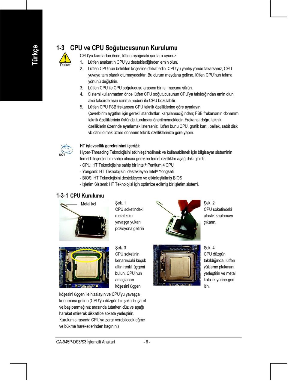 Lütfen CPU ile CPU soğutucusu arasına bir ısı macunu sürün. 4. Sistemi kullanmadan önce lütfen CPU soğutucusunun CPU ya takıldığından emin olun, aksi takdirde aşırı ısınma nedeni ile CPU bozulabilir.