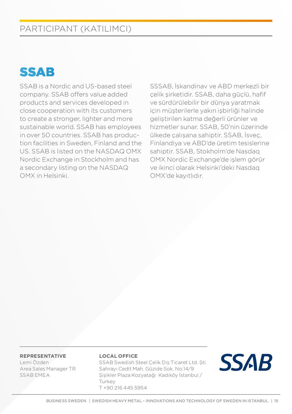 SSAB has production facilities in Sweden, Finland and the US. SSAB is listed on the NASDAQ OMX Nordic Exchange in Stockholm and has a secondary listing on the NASDAQ OMX in Helsinki.