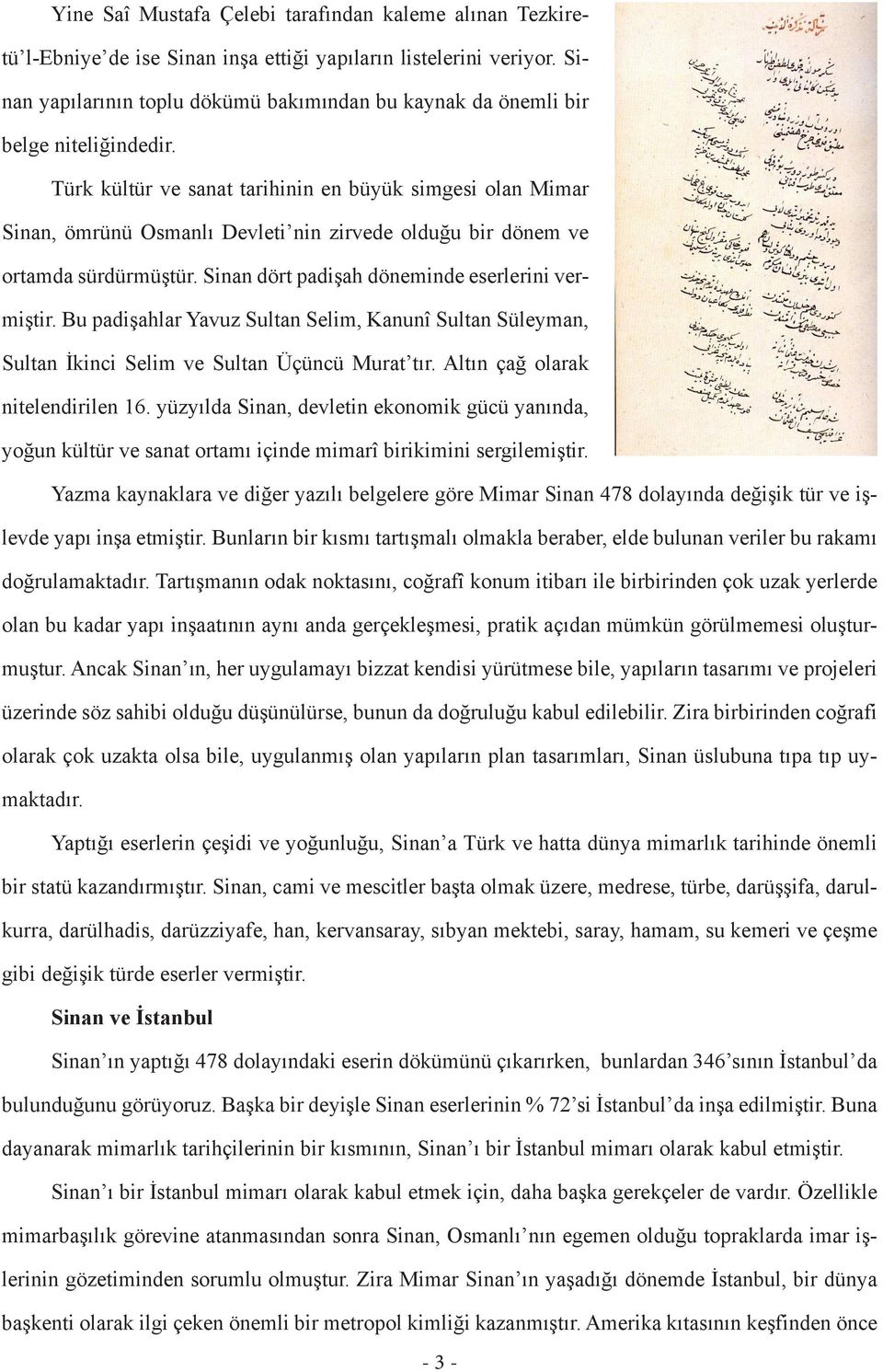 Türk kültür ve sanat tarihinin en büyük simgesi olan Mimar Sinan, ömrünü Osmanlı Devleti nin zirvede olduğu bir dönem ve ortamda sürdürmüştür. Sinan dört padişah döneminde eserlerini vermiştir.