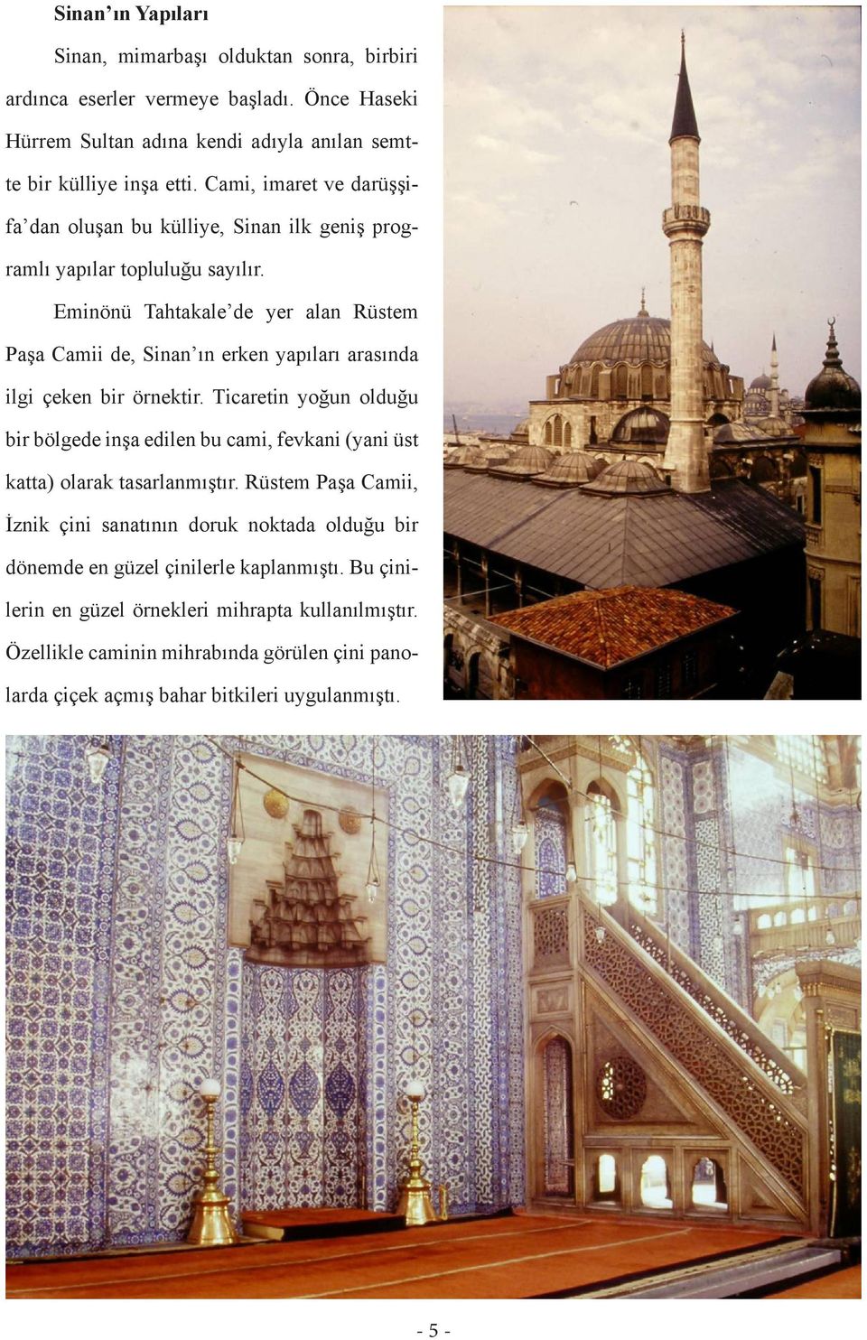 Eminönü Tahtakale de yer alan Rüstem Paşa Camii de, Sinan ın erken yapıları arasında ilgi çeken bir örnektir.