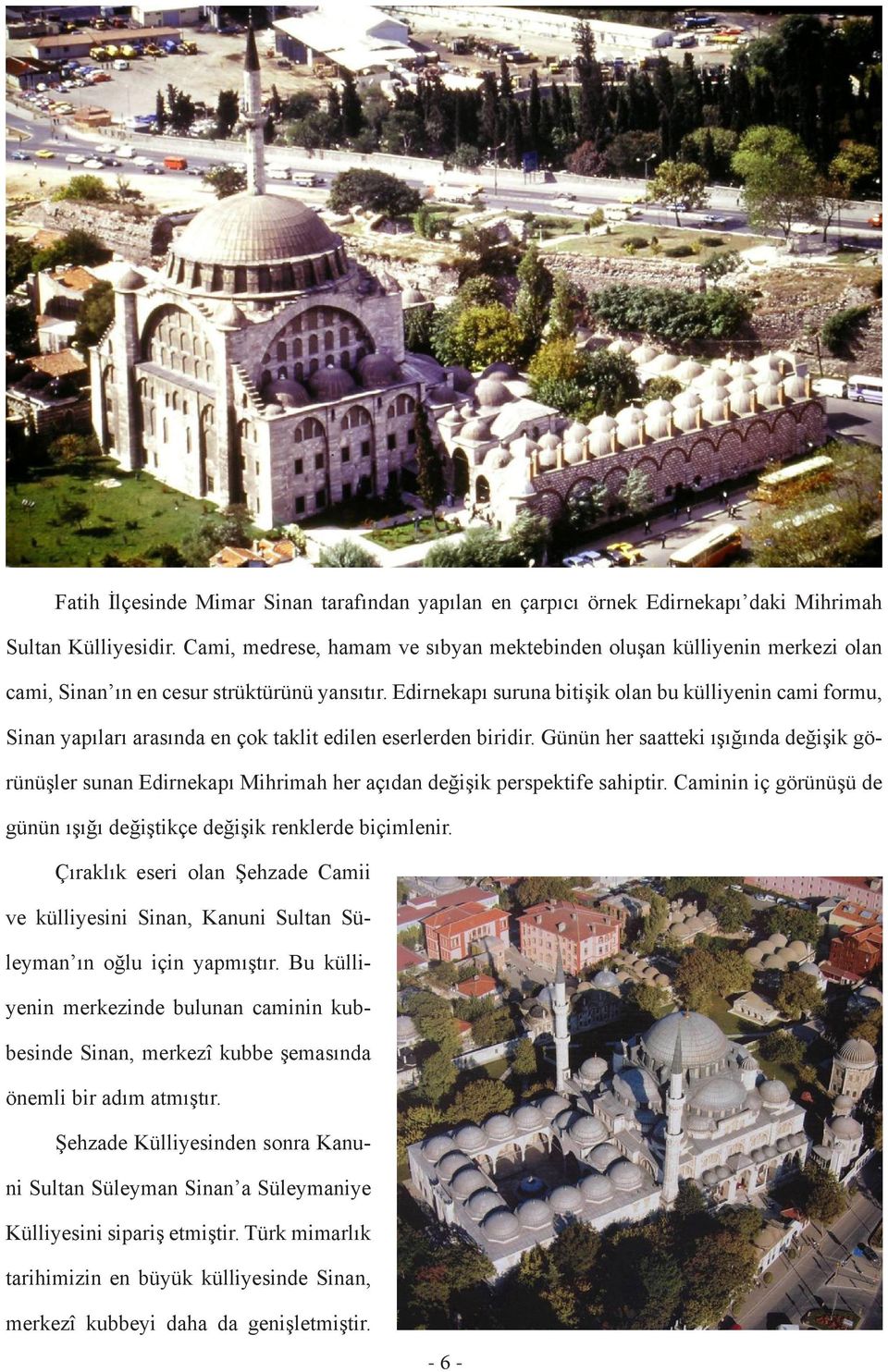 Edirnekapı suruna bitişik olan bu külliyenin cami formu, Sinan yapıları arasında en çok taklit edilen eserlerden biridir.