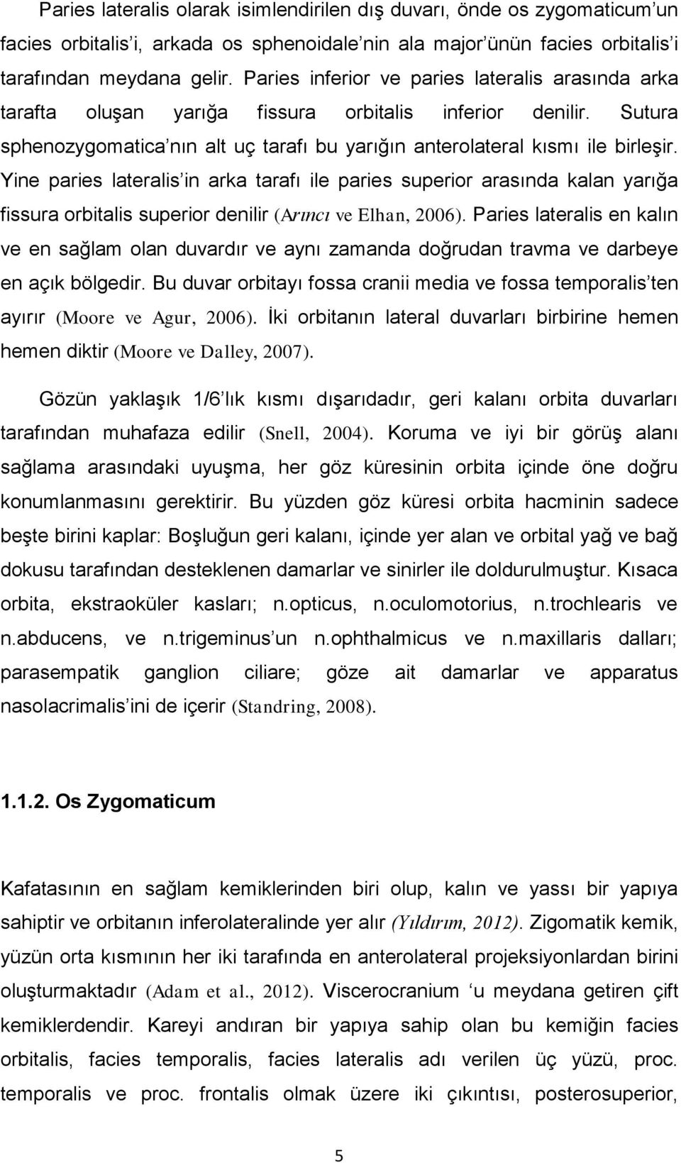 Yine paries lateralis in arka tarafı ile paries superior arasında kalan yarığa fissura orbitalis superior denilir (Arıncı ve Elhan, 2006).