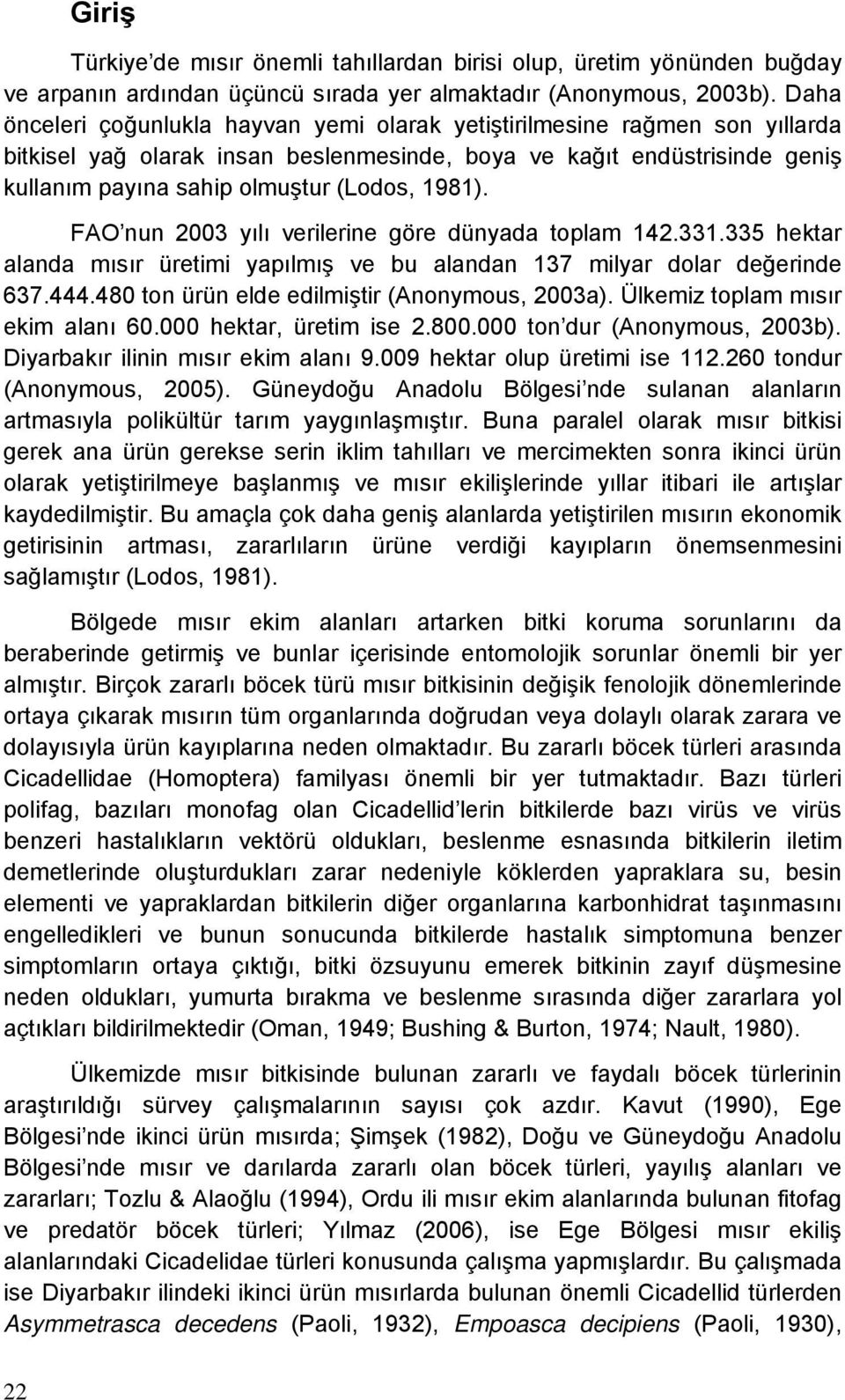 1981). FAO nun 2003 yılı verilerine göre dünyada toplam 142.331.335 hektar alanda mısır üretimi yapılmış ve bu alandan 137 milyar dolar değerinde 637.444.