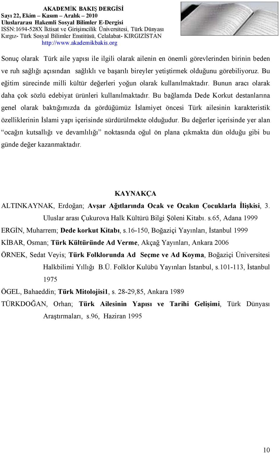 Bu bağlamda Dede Korkut destanlarına genel olarak baktığımızda da gördüğümüz İslamiyet öncesi Türk ailesinin karakteristik özelliklerinin İslami yapı içerisinde sürdürülmekte olduğudur.