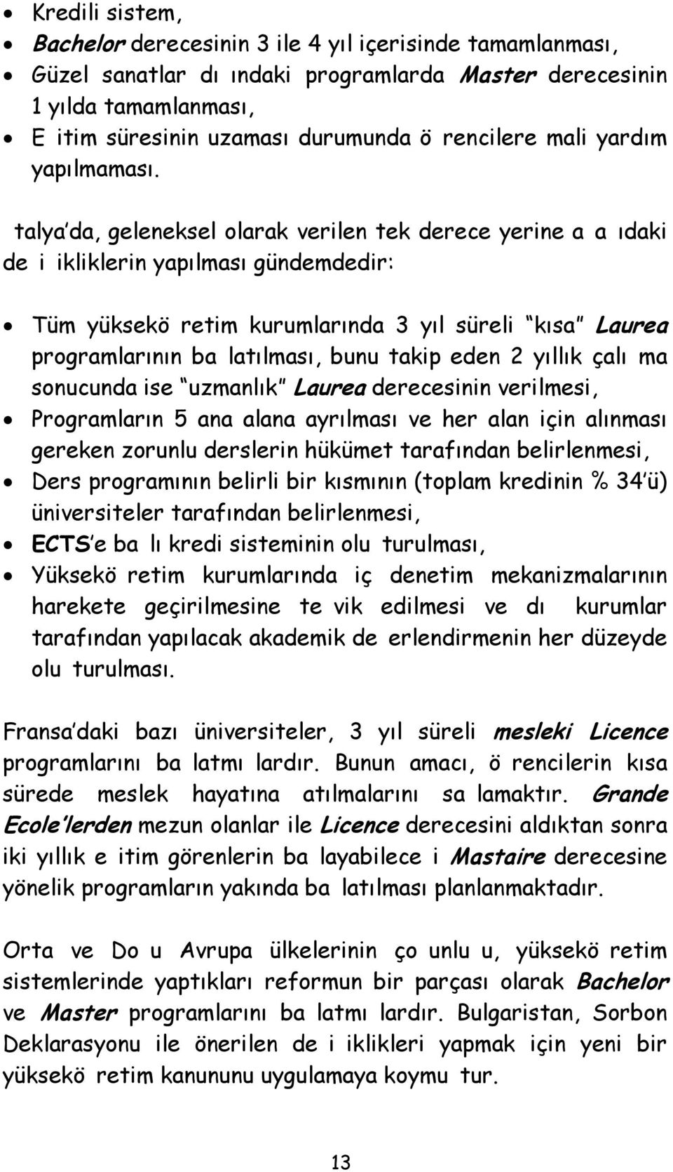 talya da, geleneksel olarak verilen tek derece yerine aaıdaki deiikliklerin yapılması gündemdedir: Tüm yükseköretim kurumlarında 3 yıl süreli kısa Laurea programlarının balatılması, bunu takip eden 2