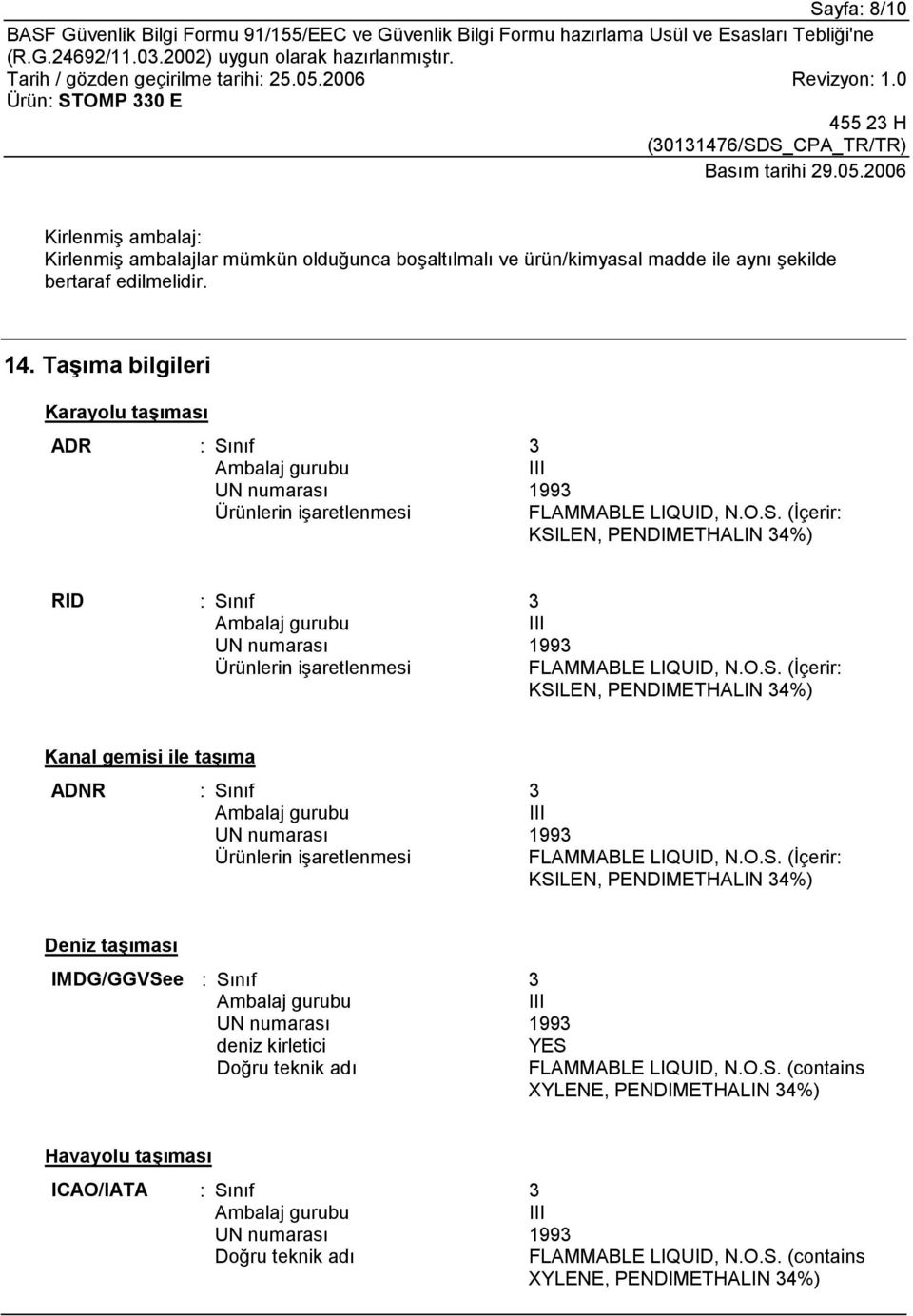 O.S. (İçerir: KSILEN, PENDIMETHALIN 34%) Kanal gemisi ile taşõma ADNR : Sõnõf 3 Ambalaj gurubu III UN numarasõ 1993 Ürünlerin işaretlenmesi FLAMMABLE LIQUID, N.O.S. (İçerir: KSILEN, PENDIMETHALIN 34%) Deniz taşõmasõ IMDG/GGVSee : Sõnõf 3 Ambalaj gurubu III UN numarasõ 1993 deniz kirletici YES Doğru teknik adõ FLAMMABLE LIQUID, N.