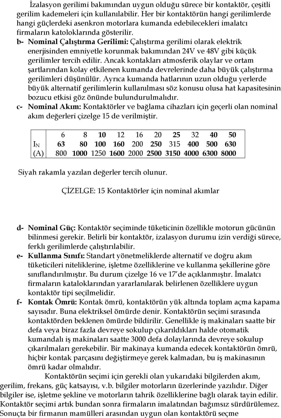 b Nominal Çalıştırma Gerilimi: Çalıştırma gerilimi olarak elektrik enerjisinden emniyetle korunmak bakımından 2V ve 8V gibi küçük gerilimler tercih edilir.